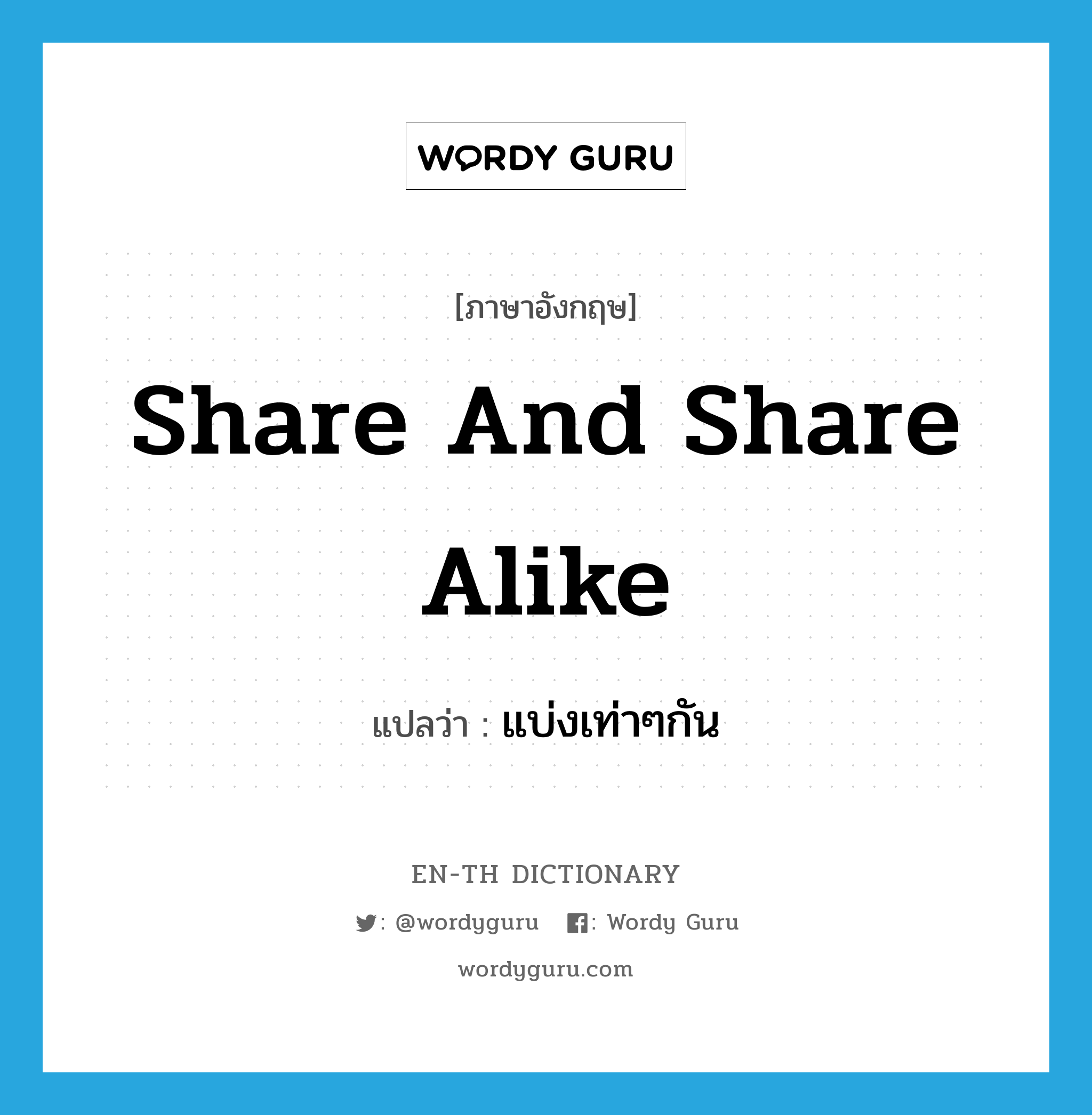 share and share alike แปลว่า?, คำศัพท์ภาษาอังกฤษ share and share alike แปลว่า แบ่งเท่าๆกัน ประเภท IDM หมวด IDM