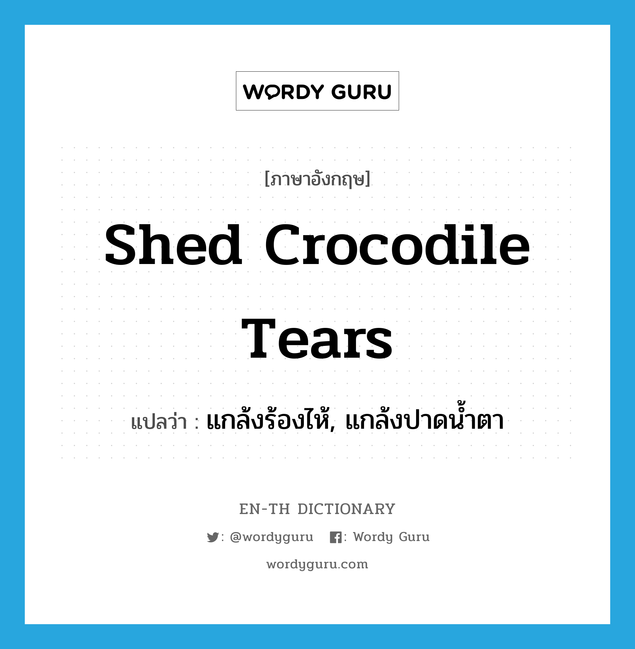 shed crocodile tears แปลว่า?, คำศัพท์ภาษาอังกฤษ shed crocodile tears แปลว่า แกล้งร้องไห้, แกล้งปาดน้ำตา ประเภท IDM หมวด IDM