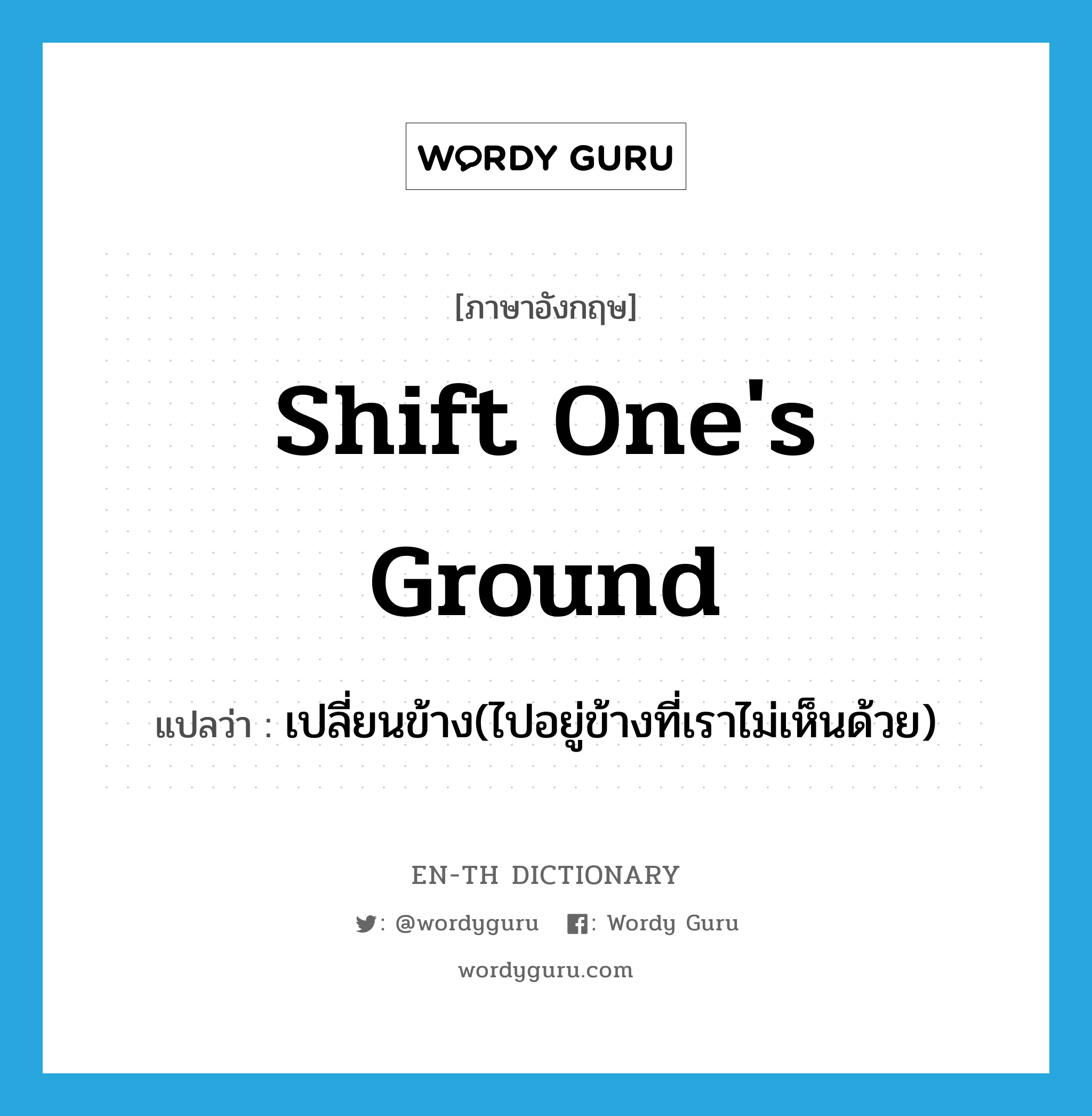 shift one's ground แปลว่า?, คำศัพท์ภาษาอังกฤษ shift one's ground แปลว่า เปลี่ยนข้าง(ไปอยู่ข้างที่เราไม่เห็นด้วย) ประเภท IDM หมวด IDM