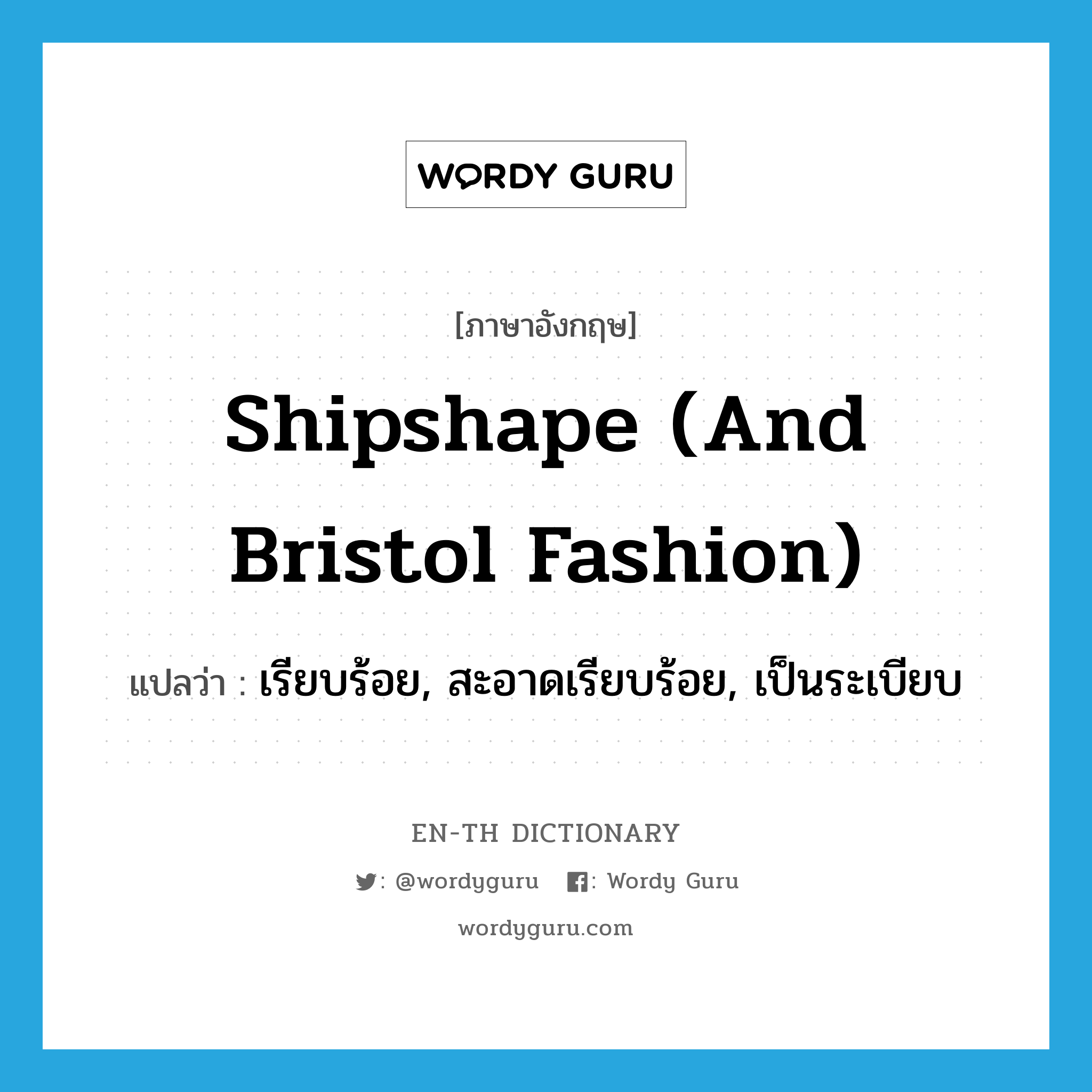 shipshape (and Bristol fashion) แปลว่า?, คำศัพท์ภาษาอังกฤษ shipshape (and Bristol fashion) แปลว่า เรียบร้อย, สะอาดเรียบร้อย, เป็นระเบียบ ประเภท IDM หมวด IDM