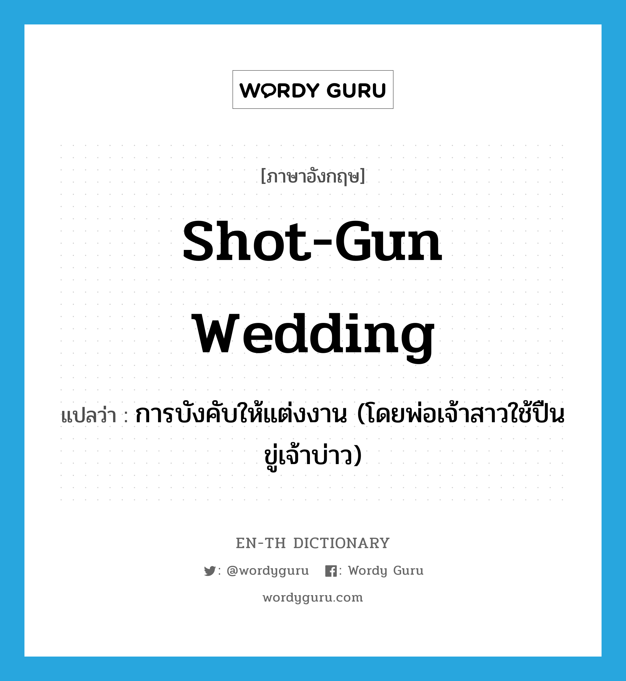 shot-gun wedding แปลว่า?, คำศัพท์ภาษาอังกฤษ shot-gun wedding แปลว่า การบังคับให้แต่งงาน (โดยพ่อเจ้าสาวใช้ปืนขู่เจ้าบ่าว) ประเภท IDM หมวด IDM