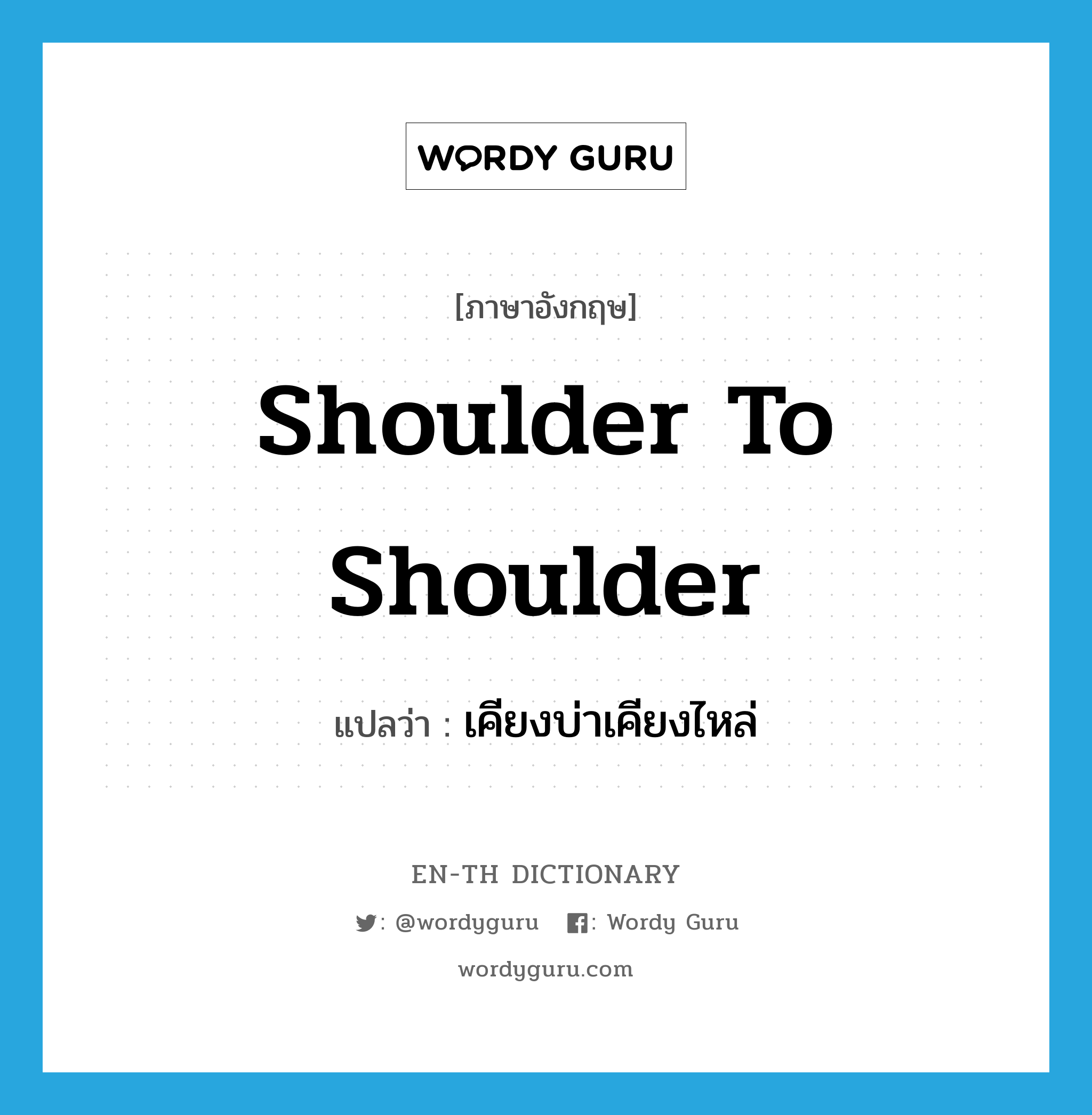 shoulder to shoulder แปลว่า?, คำศัพท์ภาษาอังกฤษ shoulder to shoulder แปลว่า เคียงบ่าเคียงไหล่ ประเภท IDM หมวด IDM