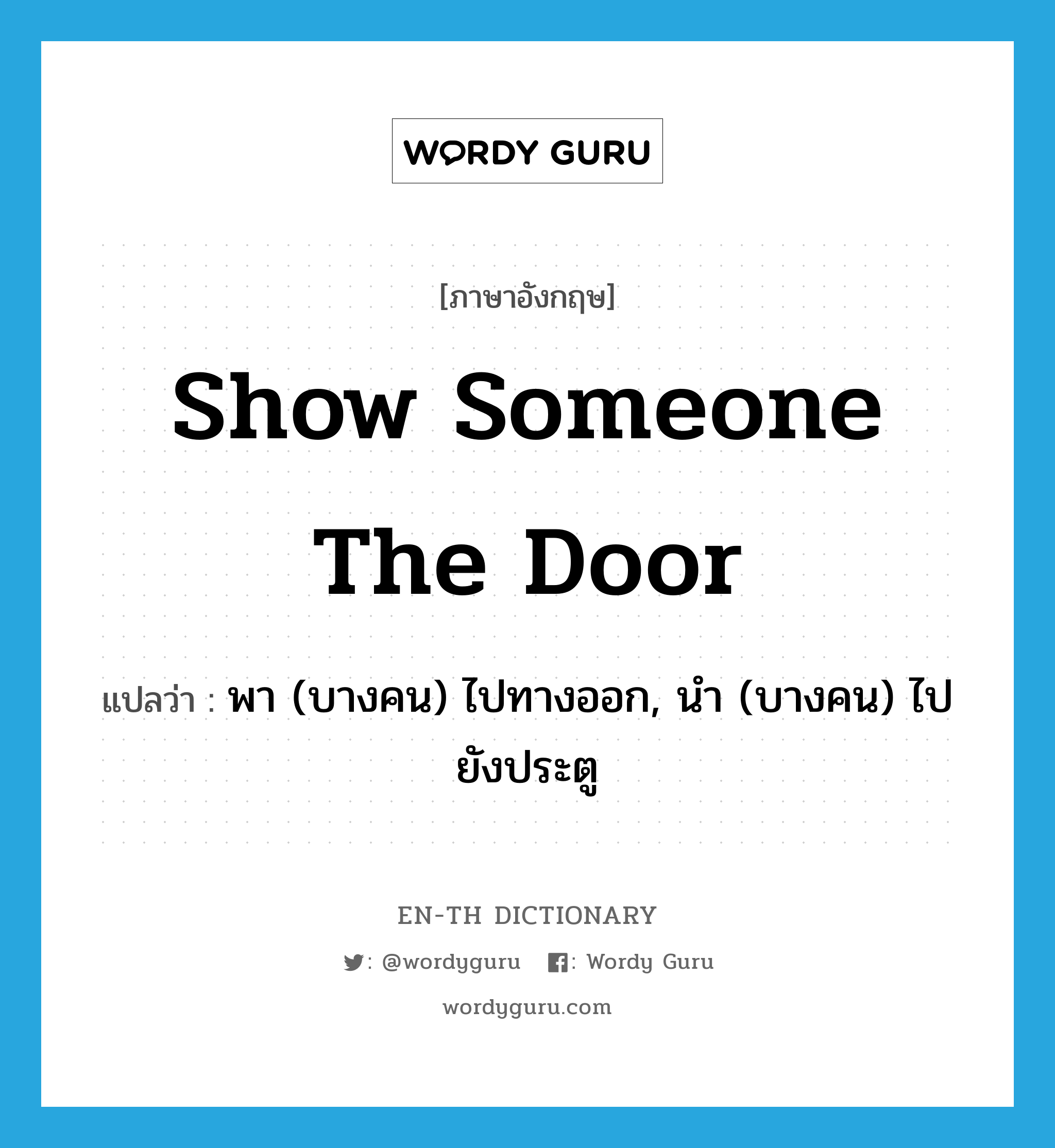 show someone the door แปลว่า?, คำศัพท์ภาษาอังกฤษ show someone the door แปลว่า พา (บางคน) ไปทางออก, นำ (บางคน) ไปยังประตู ประเภท IDM หมวด IDM