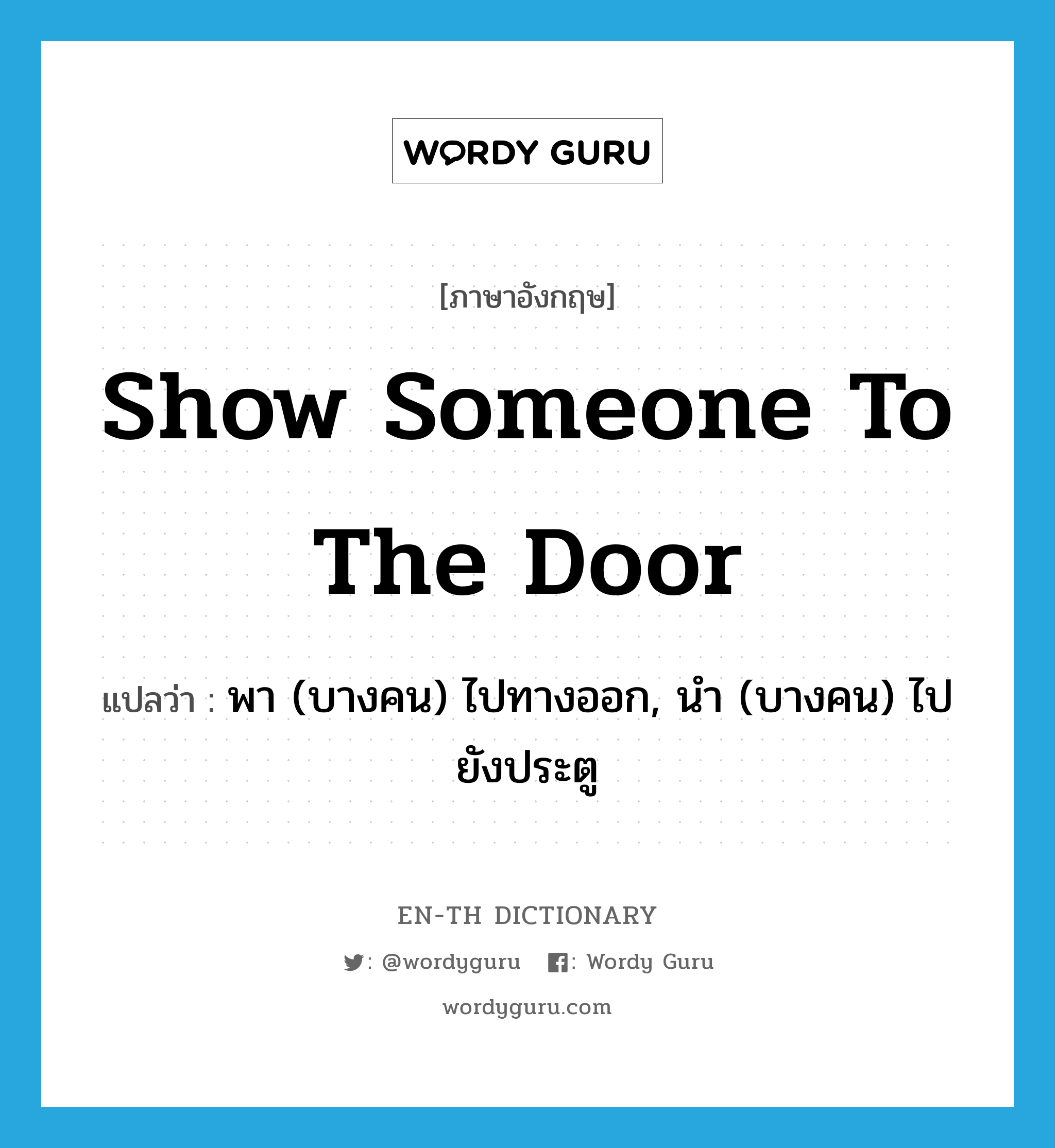 show someone to the door แปลว่า?, คำศัพท์ภาษาอังกฤษ show someone to the door แปลว่า พา (บางคน) ไปทางออก, นำ (บางคน) ไปยังประตู ประเภท IDM หมวด IDM