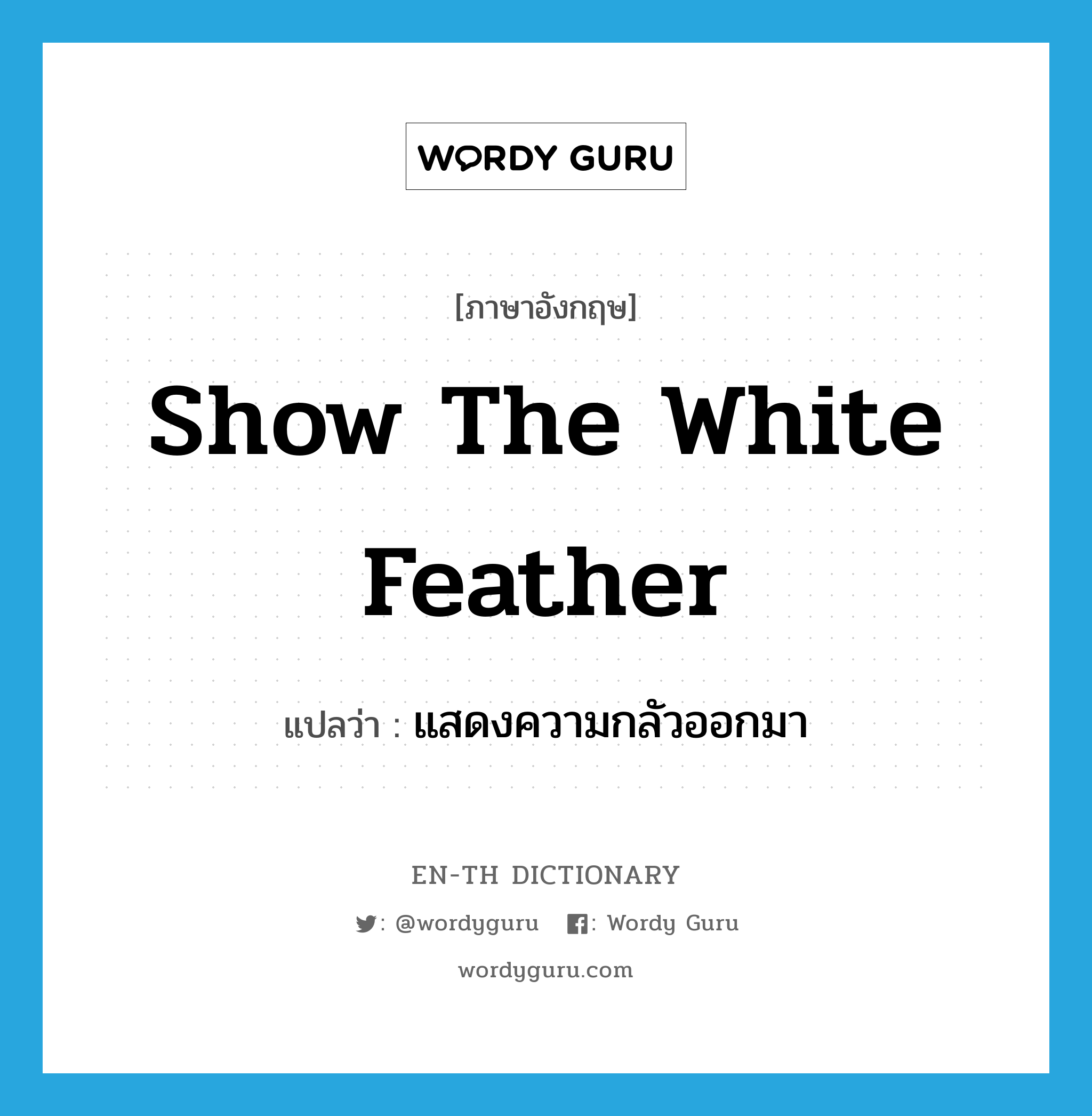 show the white feather แปลว่า?, คำศัพท์ภาษาอังกฤษ show the white feather แปลว่า แสดงความกลัวออกมา ประเภท IDM หมวด IDM