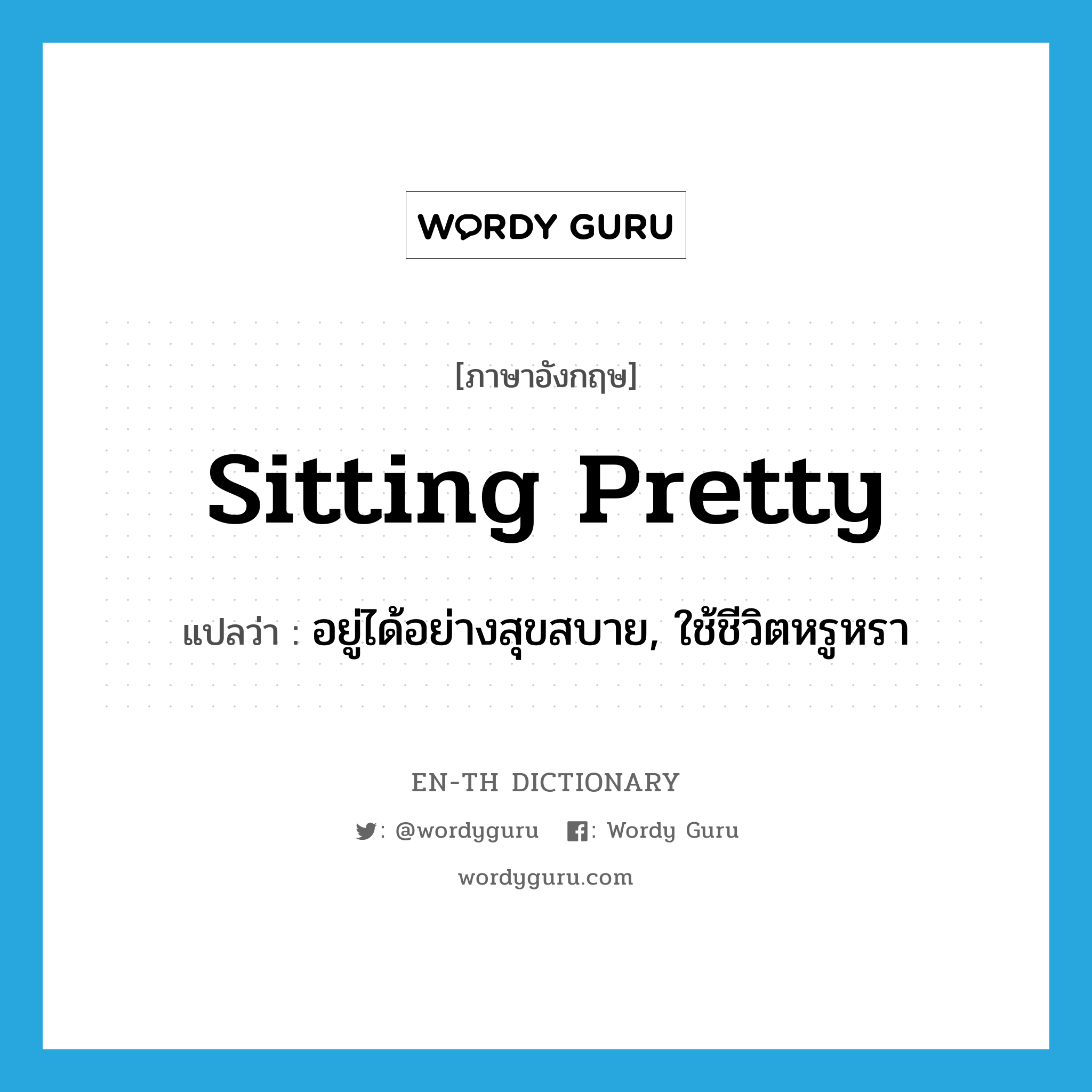 sitting pretty แปลว่า?, คำศัพท์ภาษาอังกฤษ sitting pretty แปลว่า อยู่ได้อย่างสุขสบาย, ใช้ชีวิตหรูหรา ประเภท IDM หมวด IDM