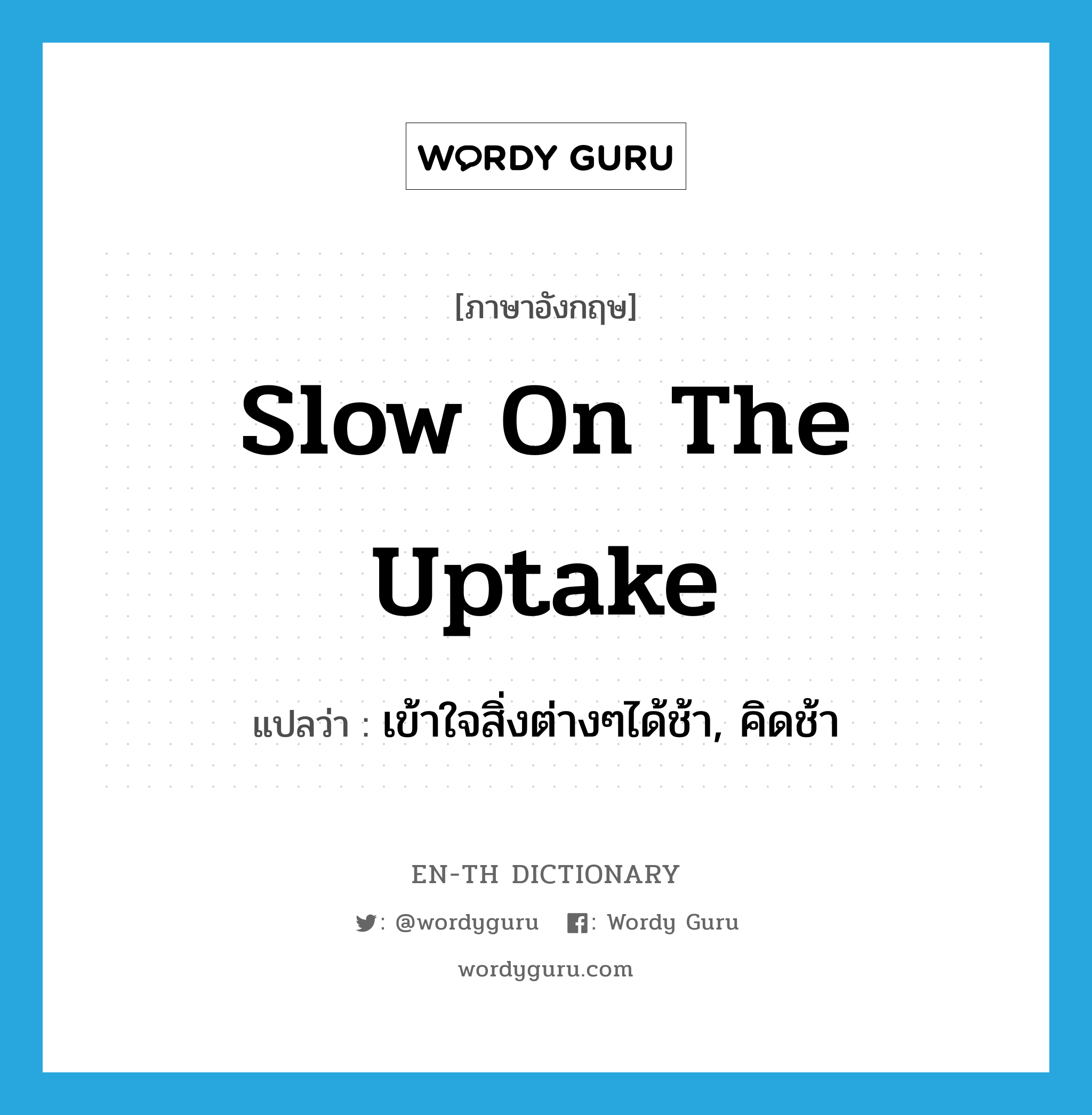 slow on the uptake แปลว่า?, คำศัพท์ภาษาอังกฤษ slow on the uptake แปลว่า เข้าใจสิ่งต่างๆได้ช้า, คิดช้า ประเภท IDM หมวด IDM