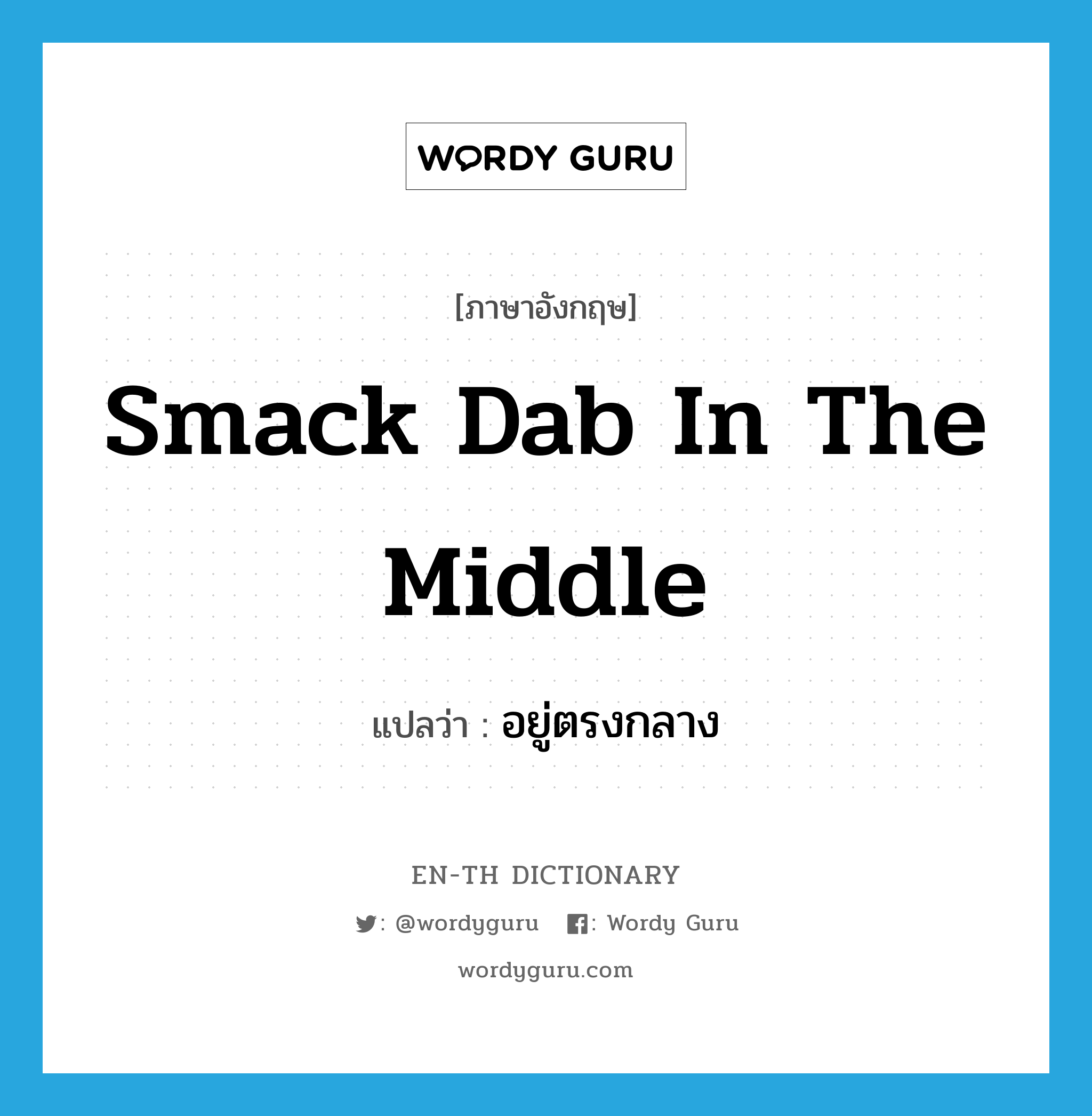 smack dab in the middle แปลว่า?, คำศัพท์ภาษาอังกฤษ smack dab in the middle แปลว่า อยู่ตรงกลาง ประเภท IDM หมวด IDM