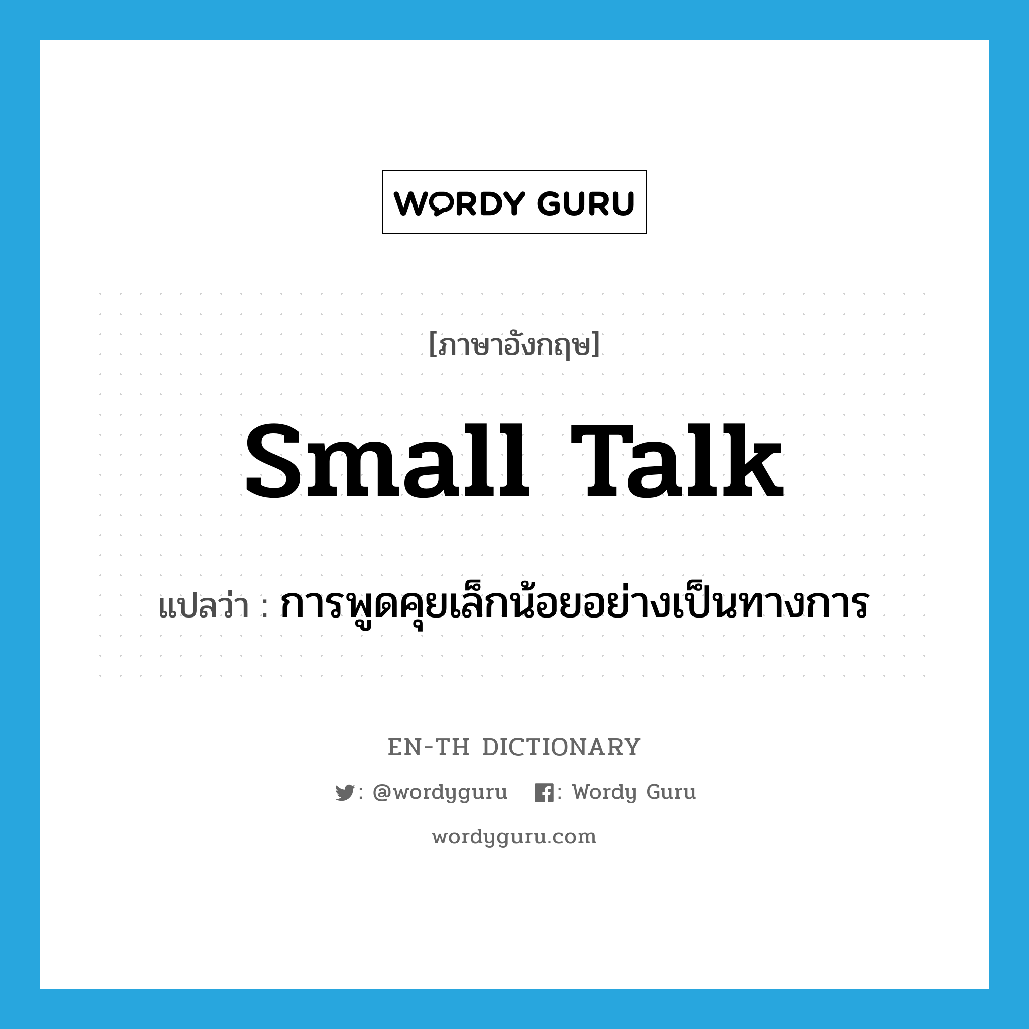 การพูดคุยเล็กน้อยอย่างเป็นทางการ ภาษาอังกฤษ?, คำศัพท์ภาษาอังกฤษ การพูดคุยเล็กน้อยอย่างเป็นทางการ แปลว่า small talk ประเภท IDM หมวด IDM