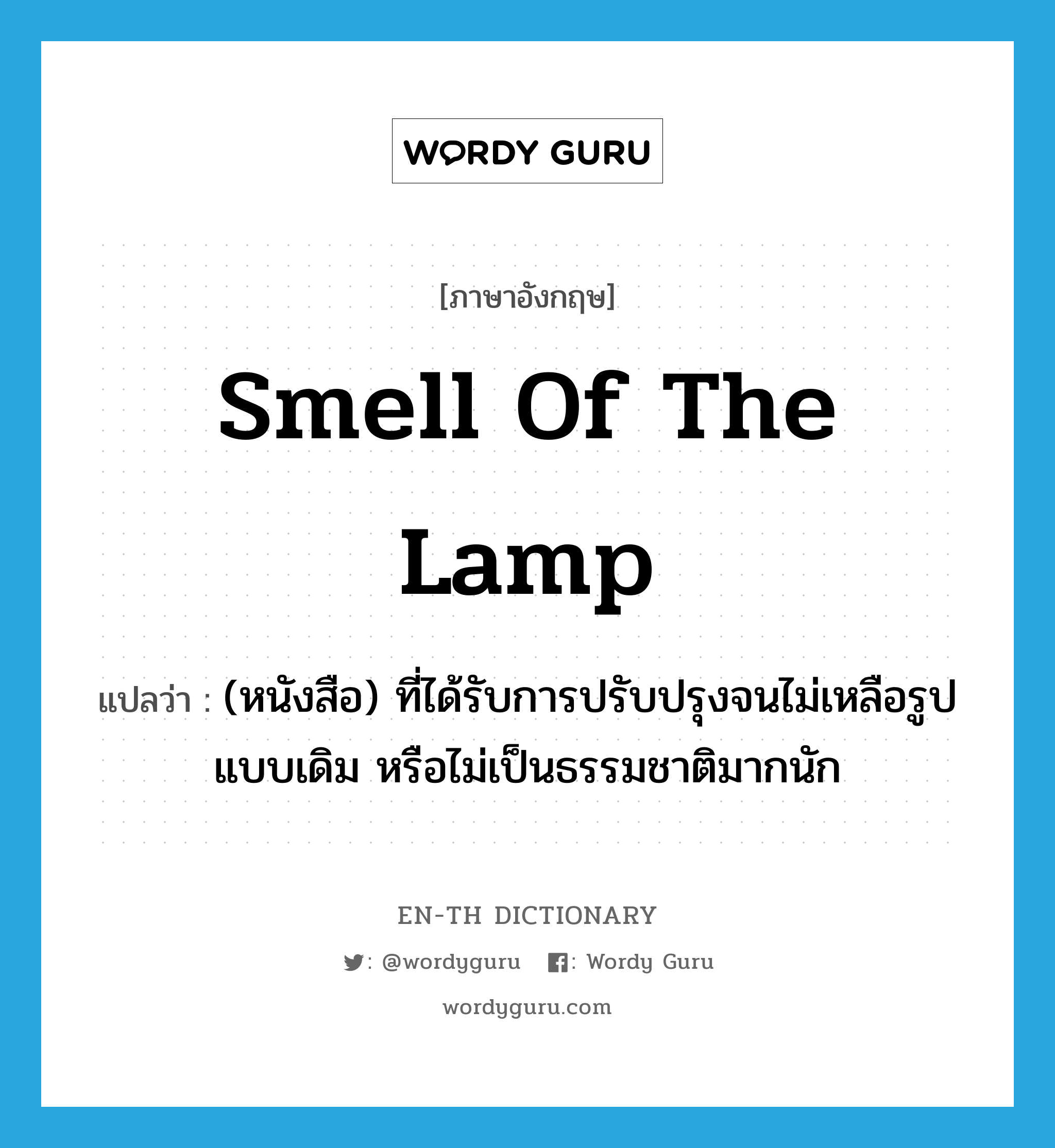 smell of the lamp แปลว่า?, คำศัพท์ภาษาอังกฤษ smell of the lamp แปลว่า (หนังสือ) ที่ได้รับการปรับปรุงจนไม่เหลือรูปแบบเดิม หรือไม่เป็นธรรมชาติมากนัก ประเภท IDM หมวด IDM