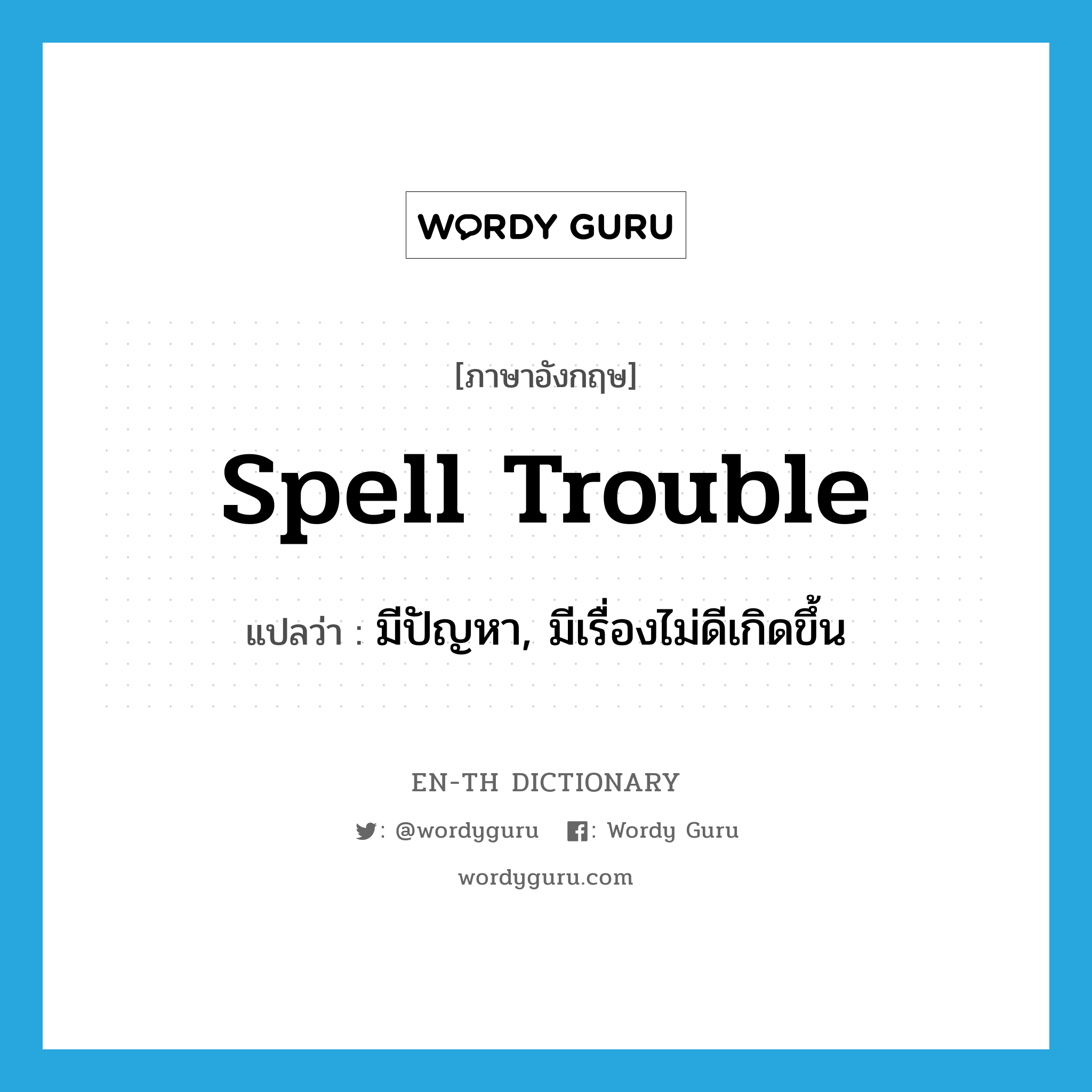 spell trouble แปลว่า?, คำศัพท์ภาษาอังกฤษ spell trouble แปลว่า มีปัญหา, มีเรื่องไม่ดีเกิดขึ้น ประเภท IDM หมวด IDM