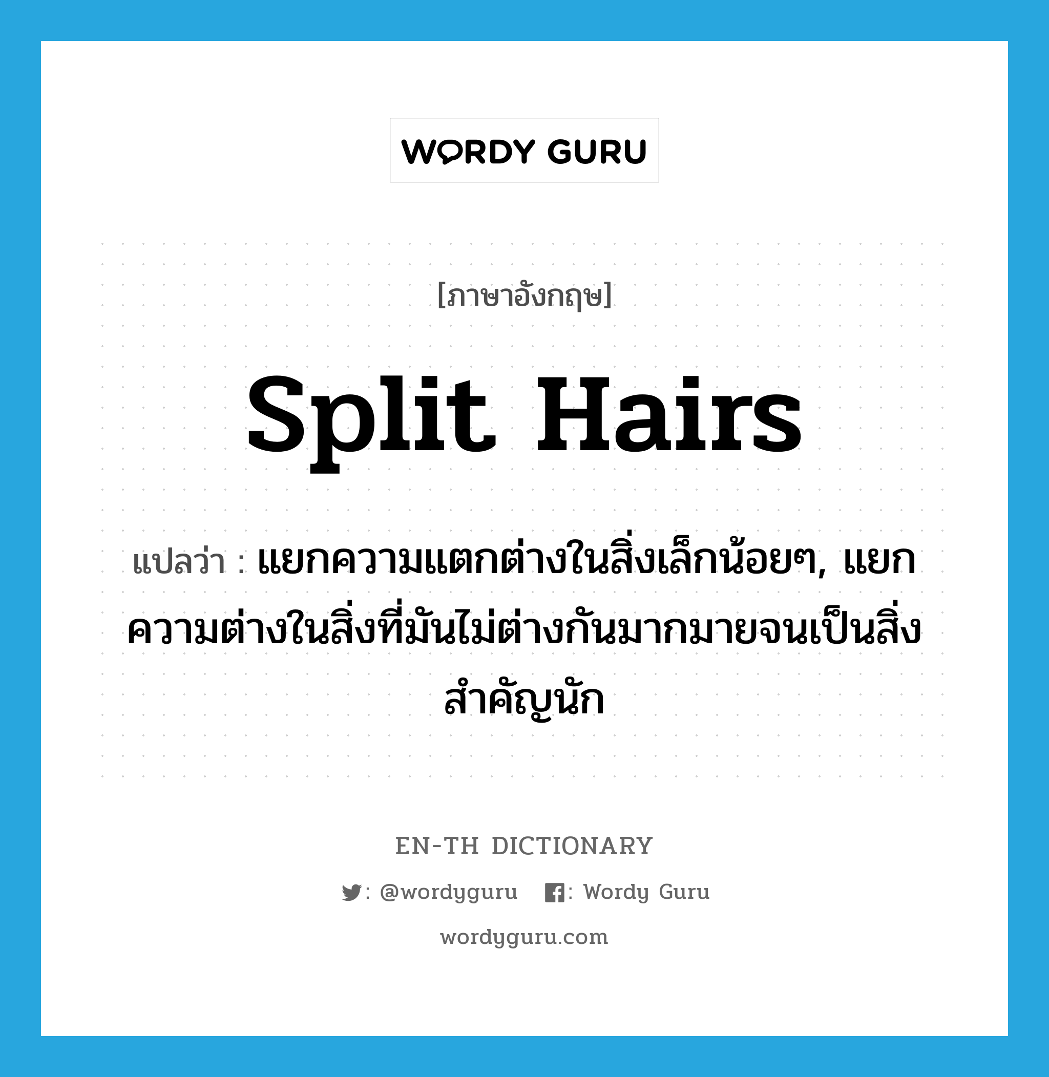 split hairs แปลว่า?, คำศัพท์ภาษาอังกฤษ split hairs แปลว่า แยกความแตกต่างในสิ่งเล็กน้อยๆ, แยกความต่างในสิ่งที่มันไม่ต่างกันมากมายจนเป็นสิ่งสำคัญนัก ประเภท IDM หมวด IDM