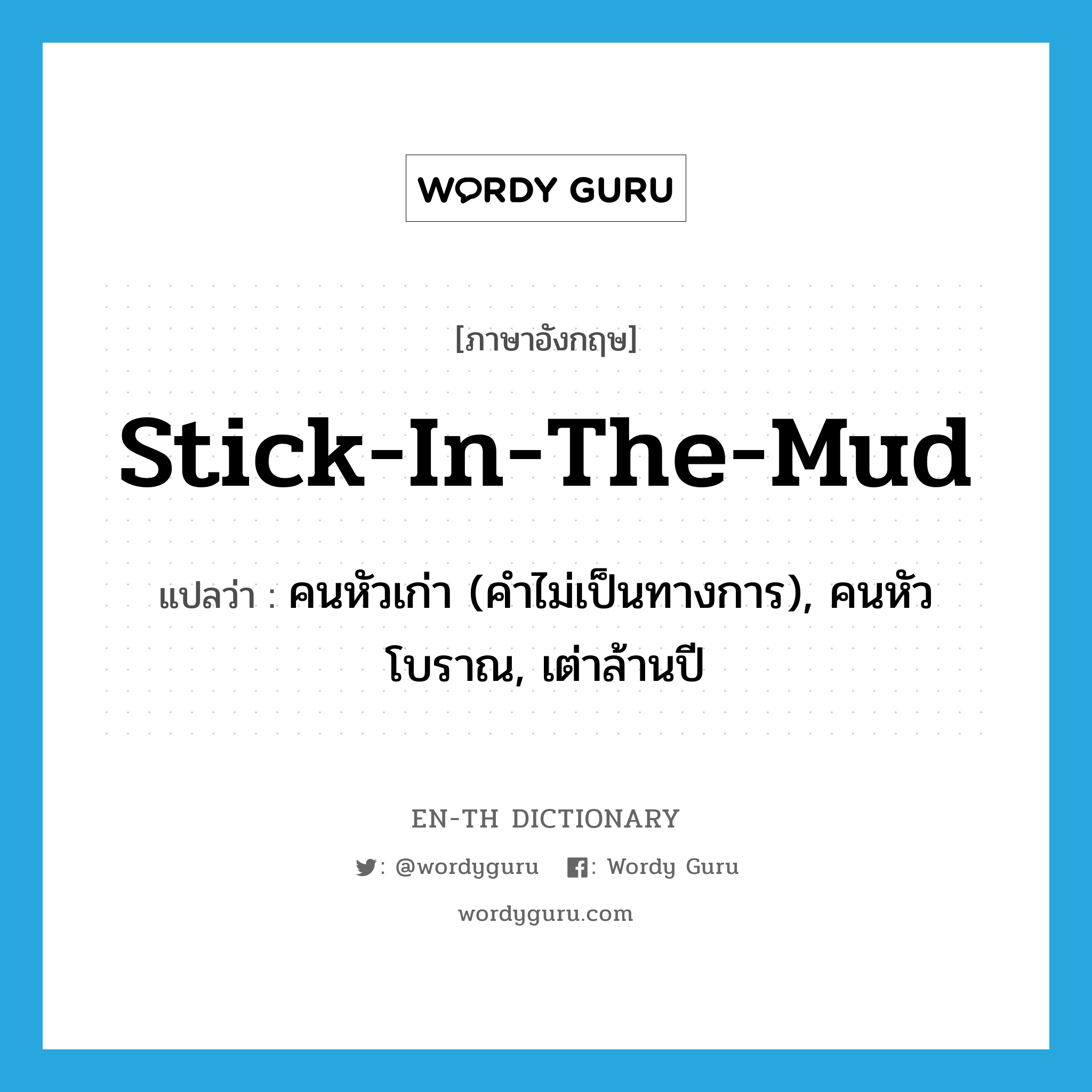 stick-in-the-mud แปลว่า?, คำศัพท์ภาษาอังกฤษ stick-in-the-mud แปลว่า คนหัวเก่า (คำไม่เป็นทางการ), คนหัวโบราณ, เต่าล้านปี ประเภท IDM หมวด IDM