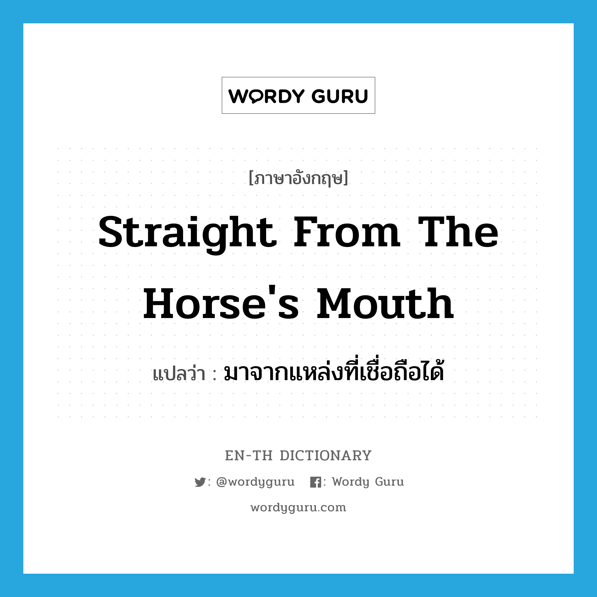 straight from the horse's mouth แปลว่า?, คำศัพท์ภาษาอังกฤษ straight from the horse's mouth แปลว่า มาจากแหล่งที่เชื่อถือได้ ประเภท IDM หมวด IDM