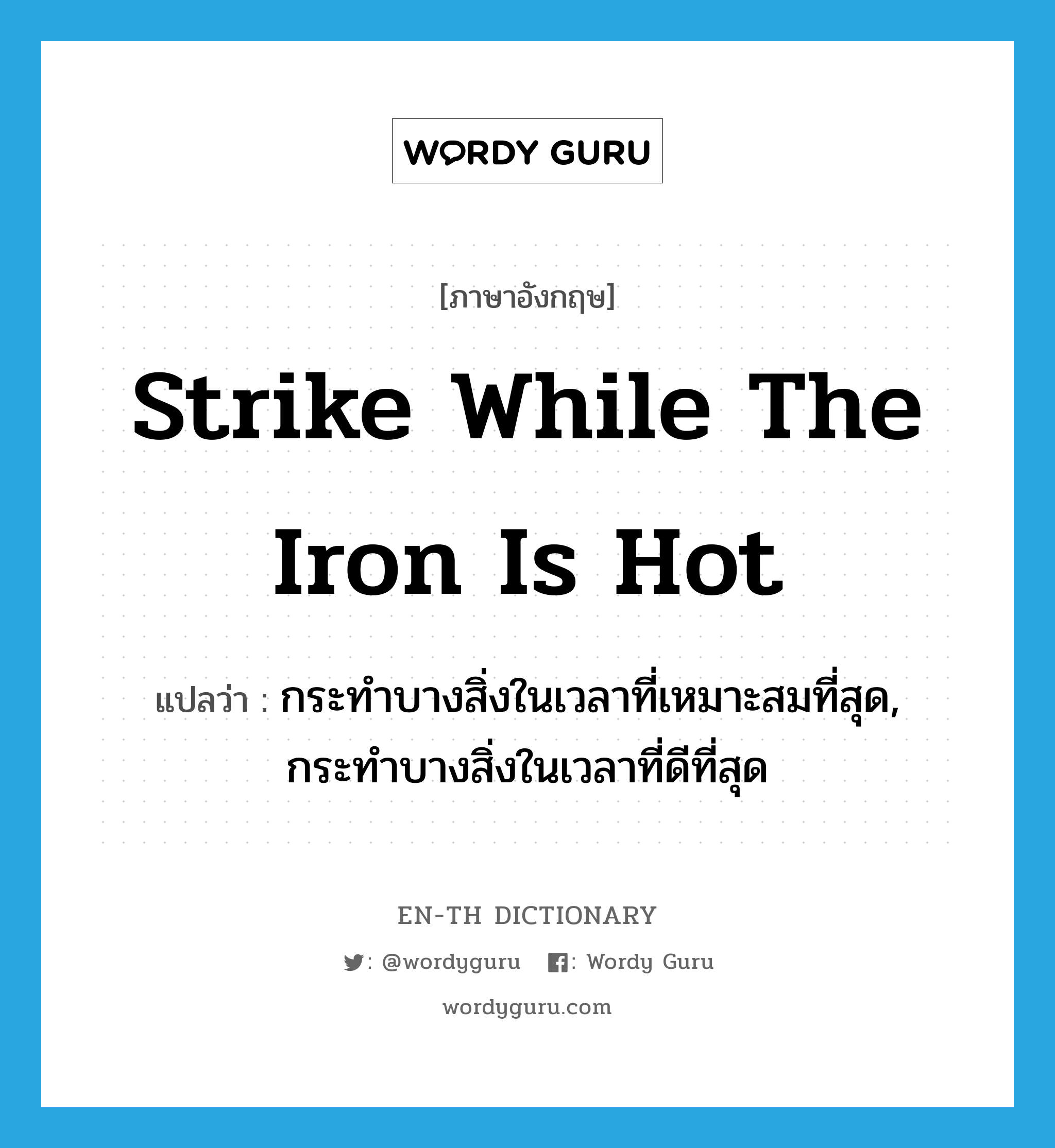 strike while the iron is hot แปลว่า?, คำศัพท์ภาษาอังกฤษ strike while the iron is hot แปลว่า กระทำบางสิ่งในเวลาที่เหมาะสมที่สุด, กระทำบางสิ่งในเวลาที่ดีที่สุด ประเภท IDM หมวด IDM