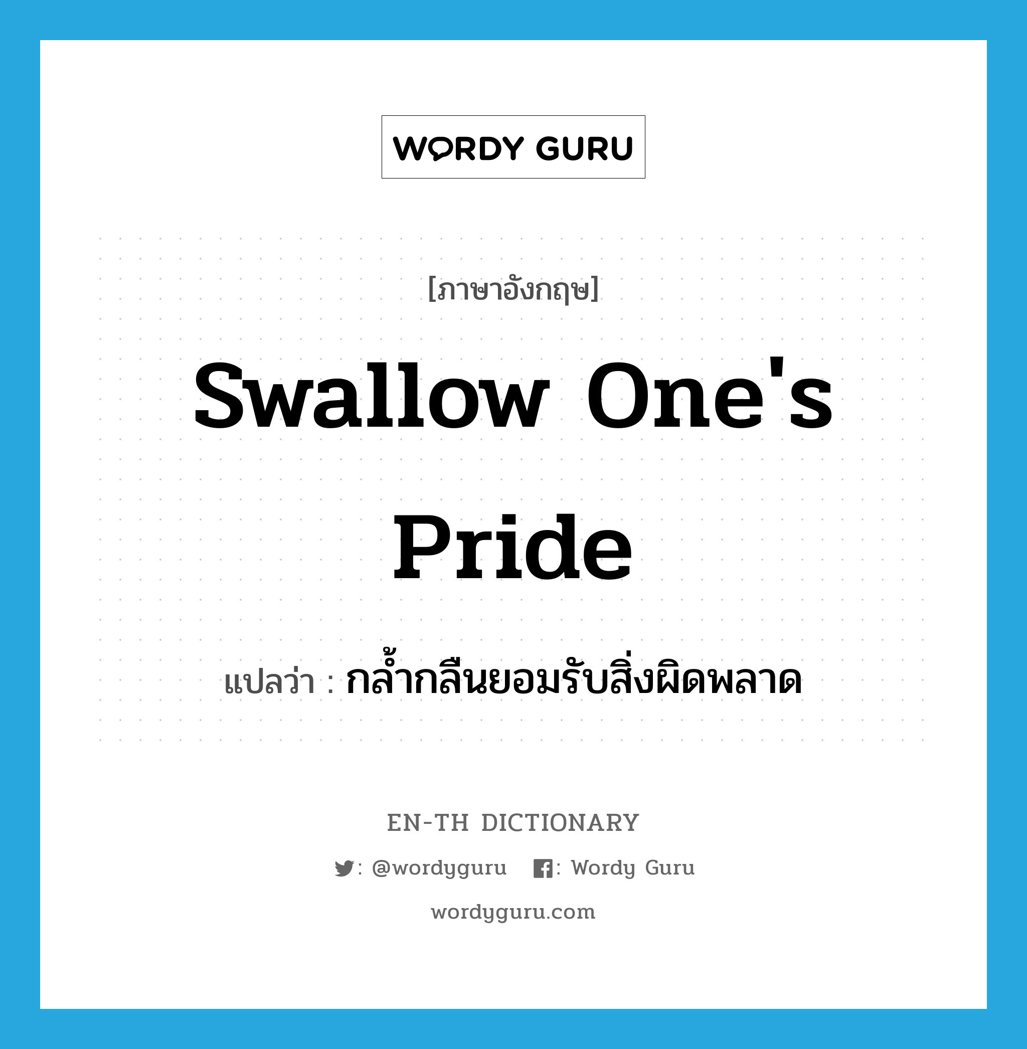 swallow one's pride แปลว่า?, คำศัพท์ภาษาอังกฤษ swallow one's pride แปลว่า กล้ำกลืนยอมรับสิ่งผิดพลาด ประเภท IDM หมวด IDM