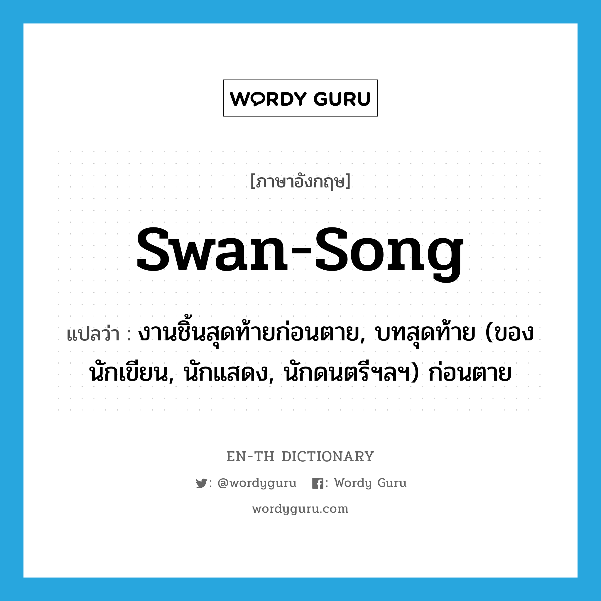 swan-song แปลว่า?, คำศัพท์ภาษาอังกฤษ swan-song แปลว่า งานชิ้นสุดท้ายก่อนตาย, บทสุดท้าย (ของนักเขียน, นักแสดง, นักดนตรีฯลฯ) ก่อนตาย ประเภท IDM หมวด IDM