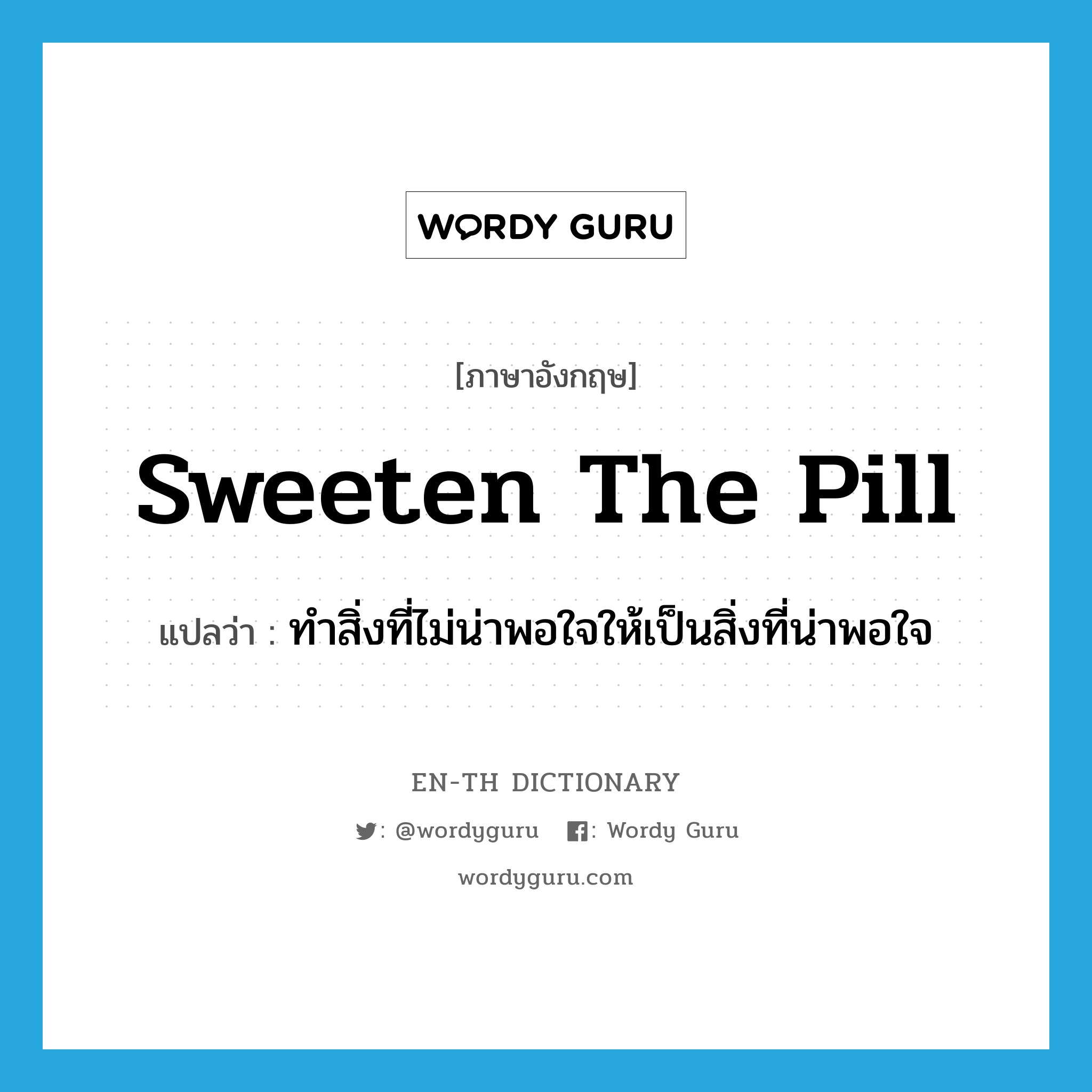 sweeten the pill แปลว่า?, คำศัพท์ภาษาอังกฤษ sweeten the pill แปลว่า ทำสิ่งที่ไม่น่าพอใจให้เป็นสิ่งที่น่าพอใจ ประเภท IDM หมวด IDM