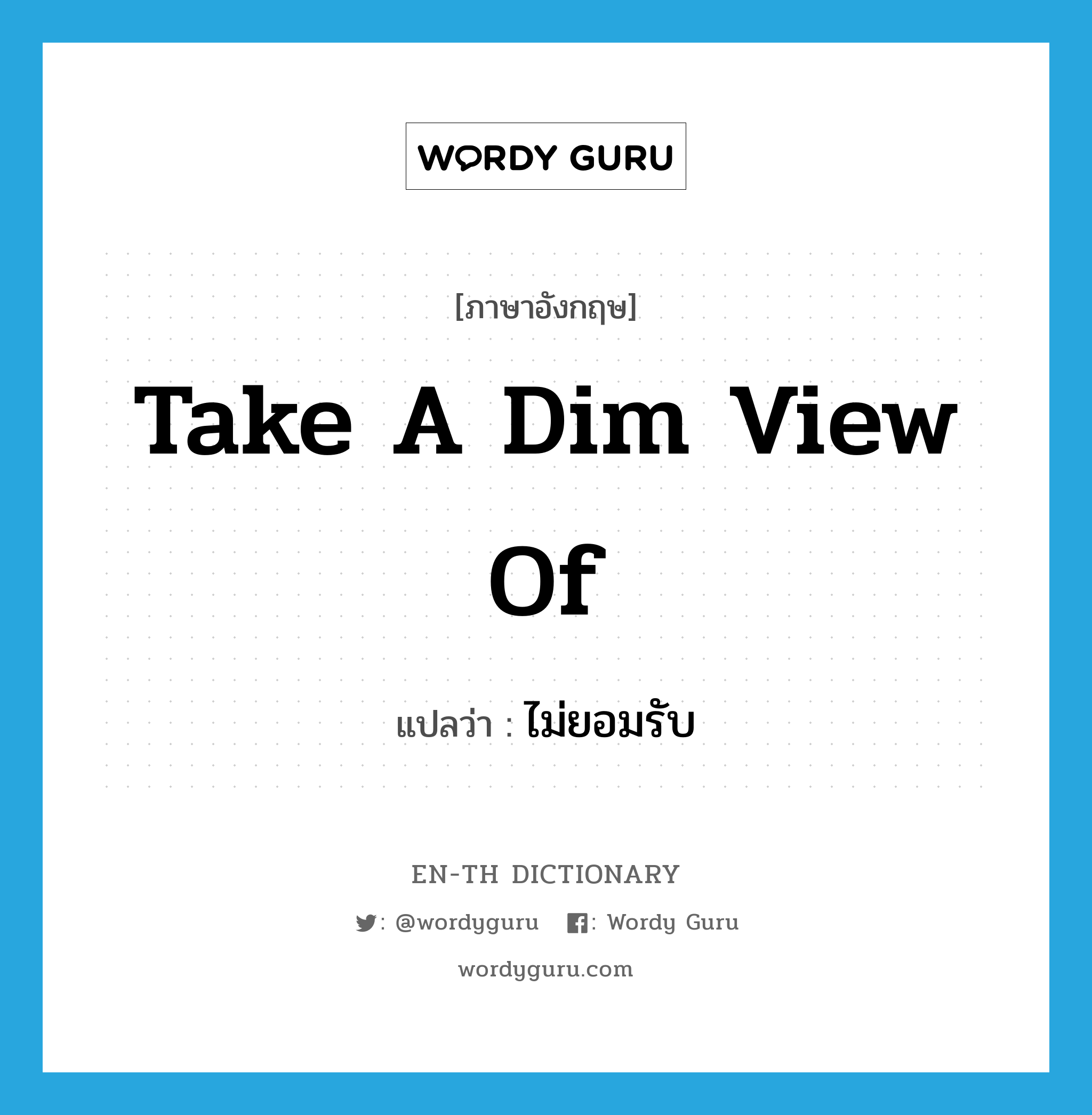 take a dim view of แปลว่า?, คำศัพท์ภาษาอังกฤษ take a dim view of แปลว่า ไม่ยอมรับ ประเภท IDM หมวด IDM