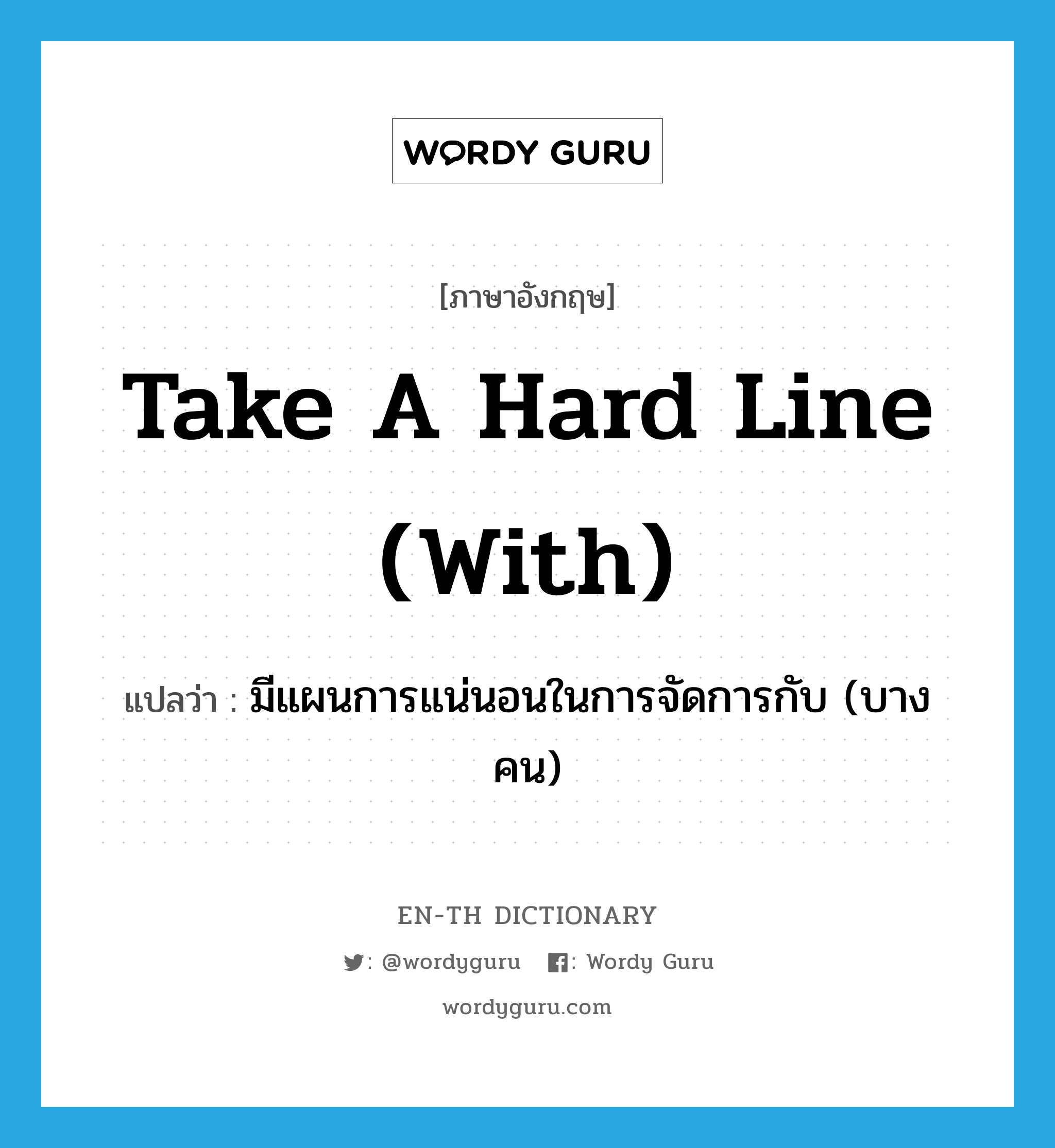 take a hard line (with) แปลว่า?, คำศัพท์ภาษาอังกฤษ take a hard line (with) แปลว่า มีแผนการแน่นอนในการจัดการกับ (บางคน) ประเภท IDM หมวด IDM