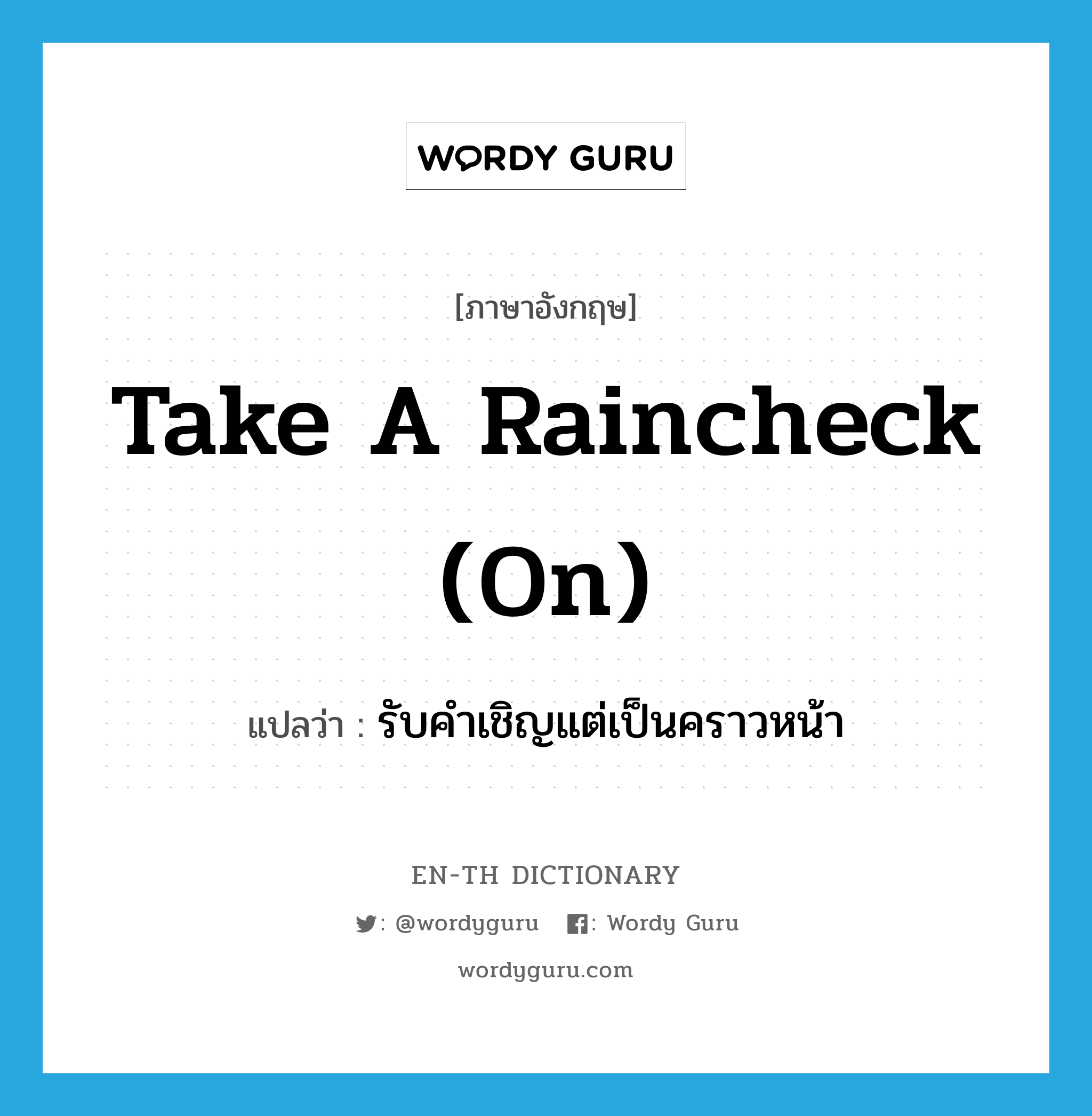 take a raincheck (on) แปลว่า?, คำศัพท์ภาษาอังกฤษ take a raincheck (on) แปลว่า รับคำเชิญแต่เป็นคราวหน้า ประเภท IDM หมวด IDM