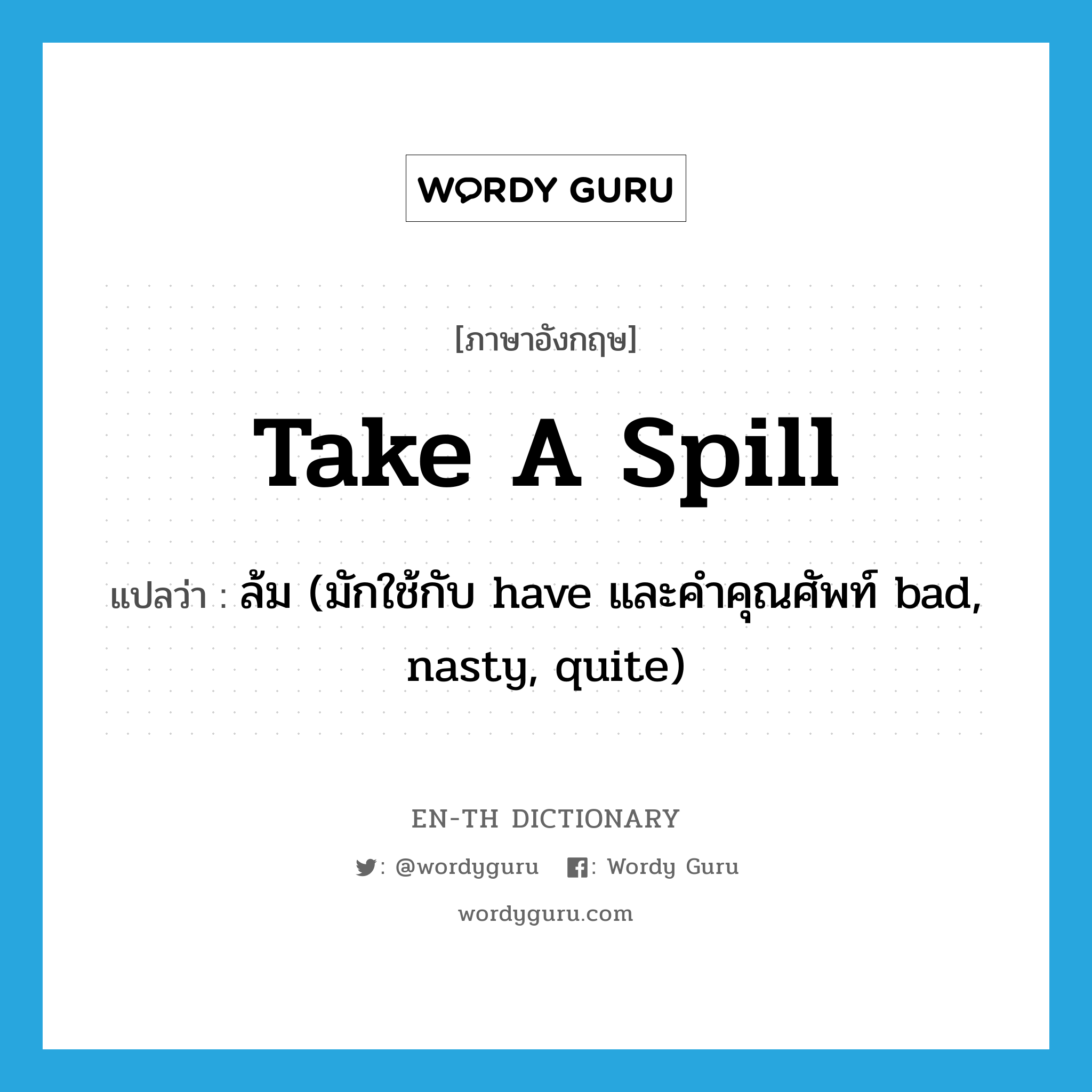 take a spill แปลว่า?, คำศัพท์ภาษาอังกฤษ take a spill แปลว่า ล้ม (มักใช้กับ have และคำคุณศัพท์ bad, nasty, quite) ประเภท IDM หมวด IDM