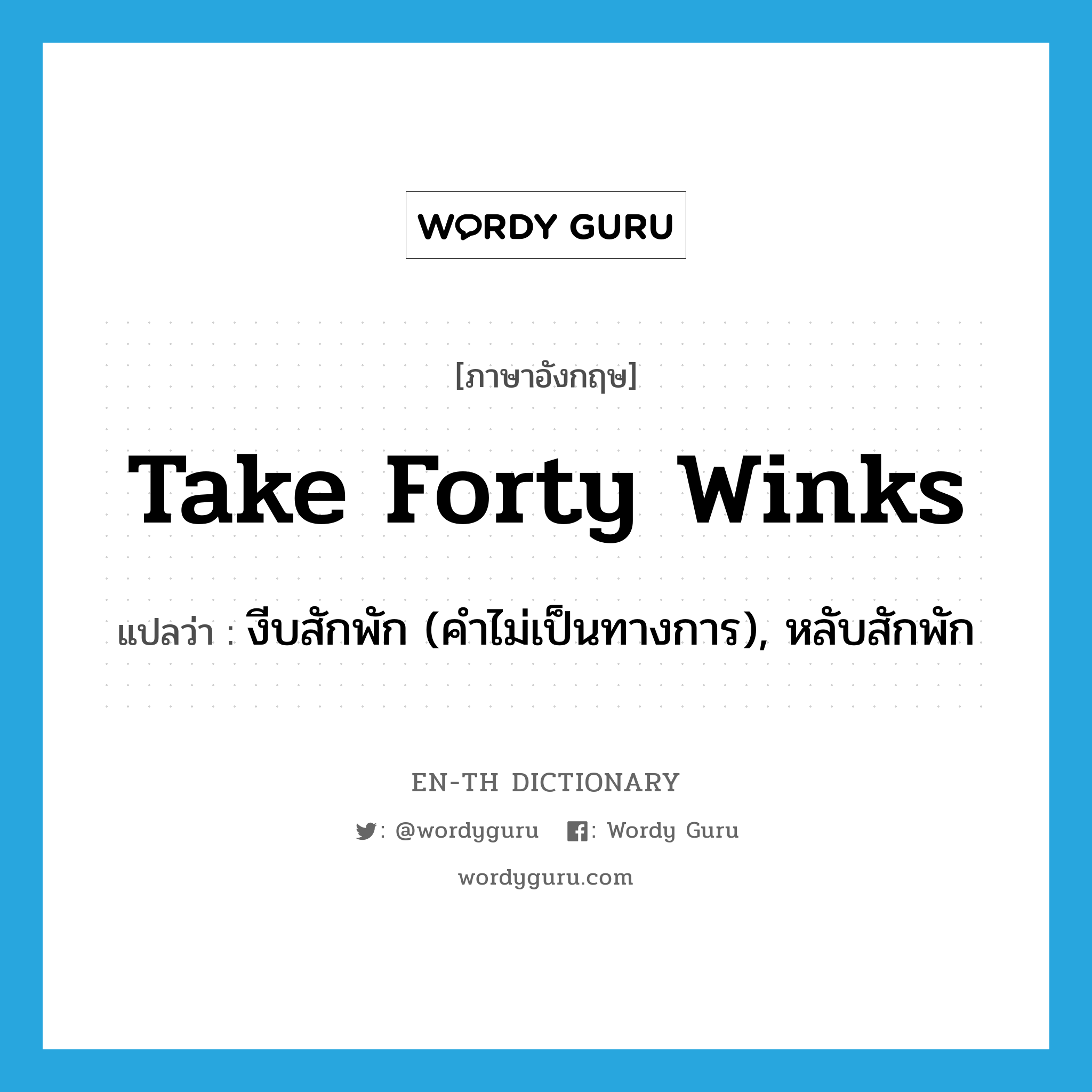 take forty winks แปลว่า?, คำศัพท์ภาษาอังกฤษ take forty winks แปลว่า งีบสักพัก (คำไม่เป็นทางการ), หลับสักพัก ประเภท IDM หมวด IDM