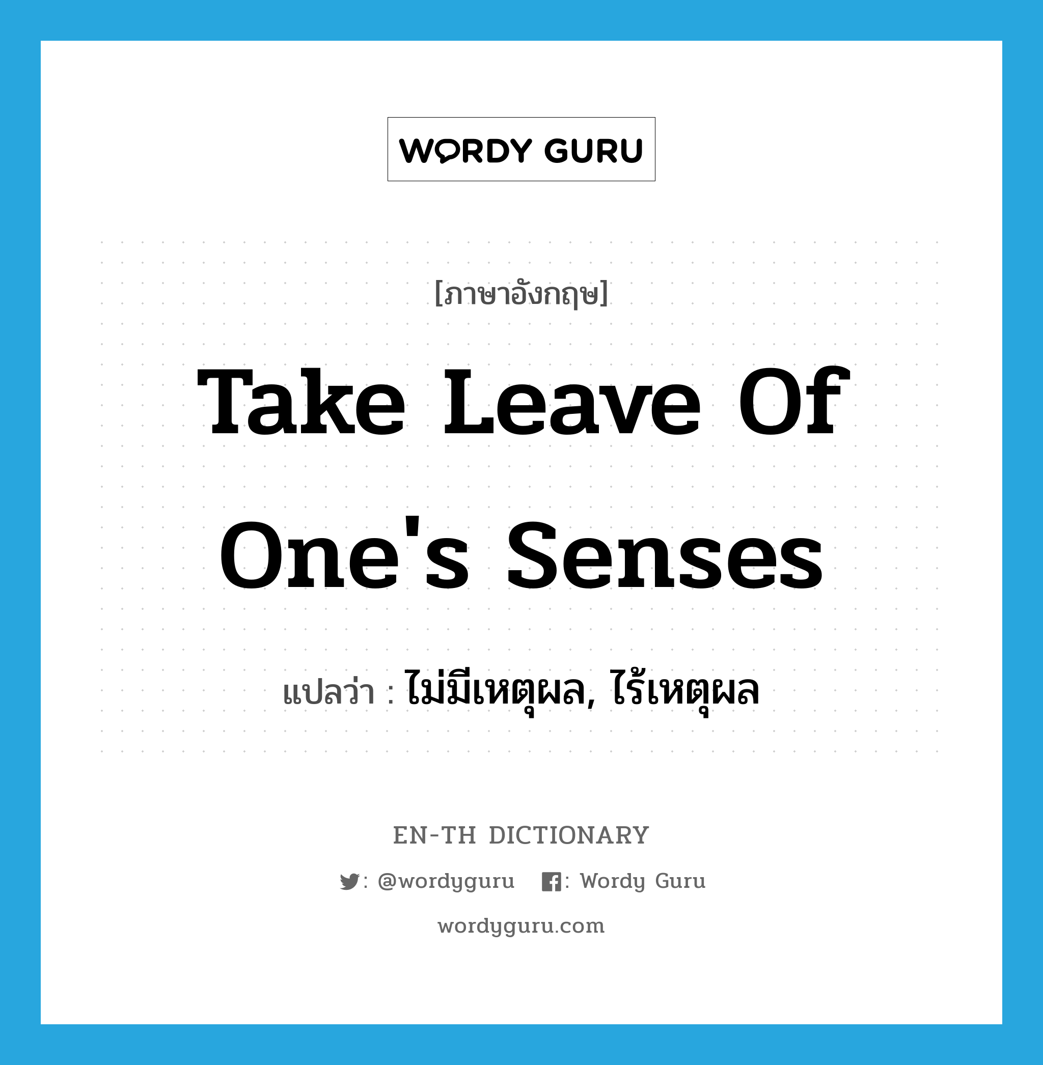 take leave of one's senses แปลว่า?, คำศัพท์ภาษาอังกฤษ take leave of one's senses แปลว่า ไม่มีเหตุผล, ไร้เหตุผล ประเภท IDM หมวด IDM