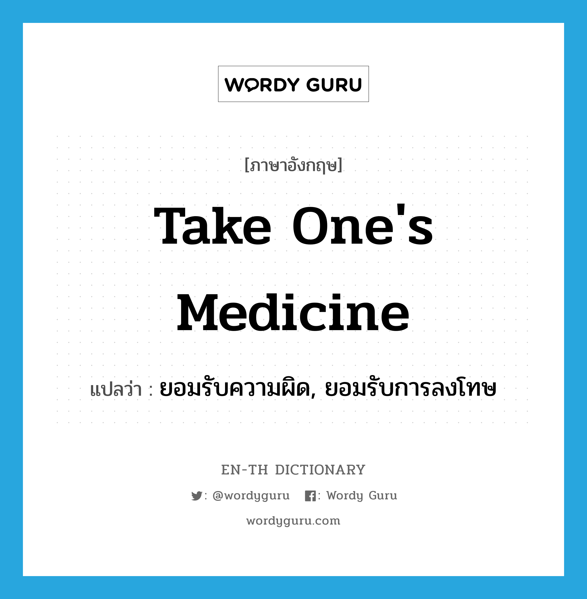 take one's medicine แปลว่า?, คำศัพท์ภาษาอังกฤษ take one's medicine แปลว่า ยอมรับความผิด, ยอมรับการลงโทษ ประเภท IDM หมวด IDM