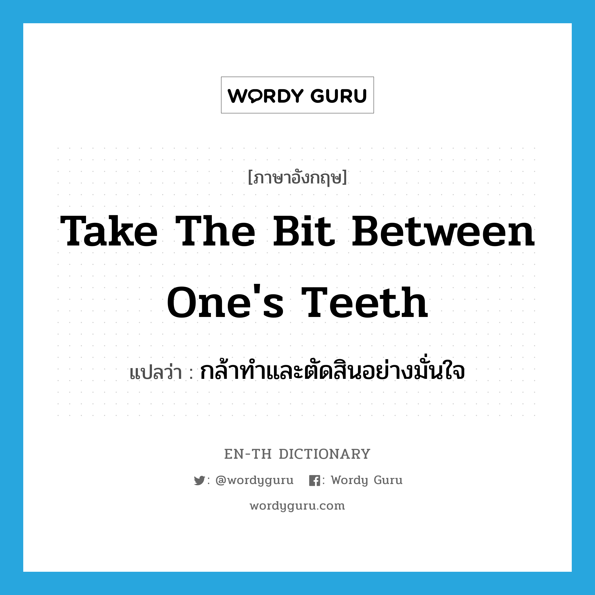 take the bit between one's teeth แปลว่า?, คำศัพท์ภาษาอังกฤษ take the bit between one's teeth แปลว่า กล้าทำและตัดสินอย่างมั่นใจ ประเภท IDM หมวด IDM