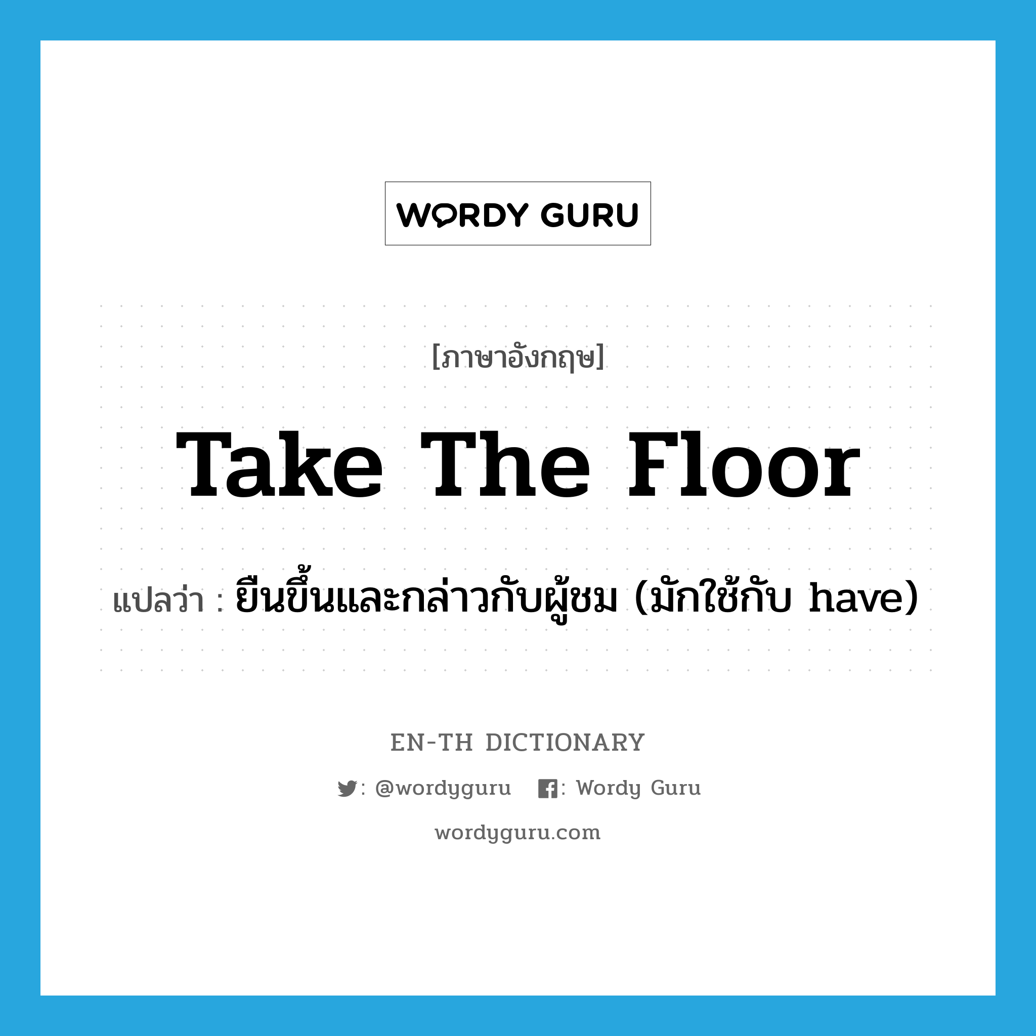 take the floor แปลว่า?, คำศัพท์ภาษาอังกฤษ take the floor แปลว่า ยืนขึ้นและกล่าวกับผู้ชม (มักใช้กับ have) ประเภท IDM หมวด IDM