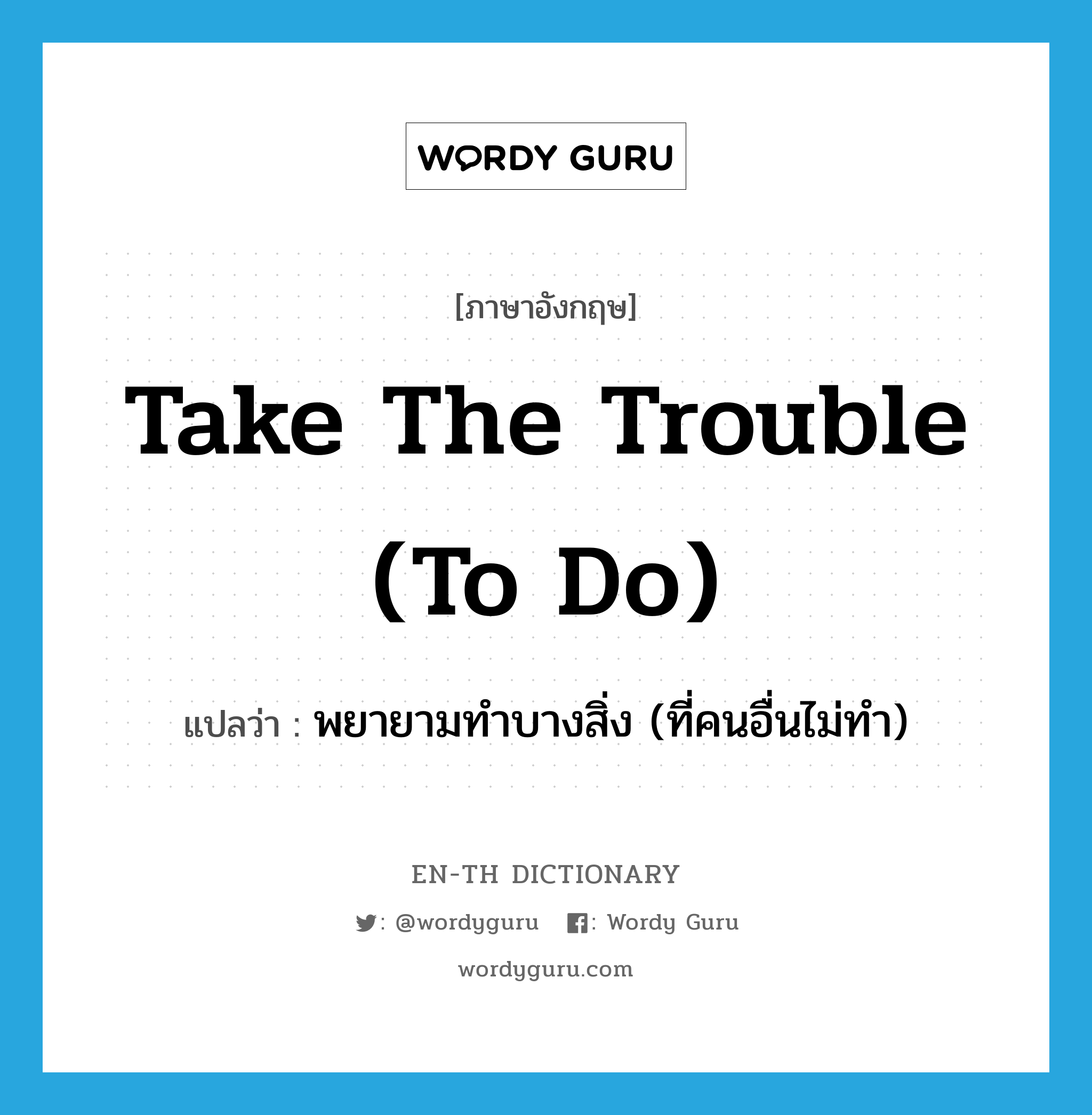 take the trouble (to do) แปลว่า?, คำศัพท์ภาษาอังกฤษ take the trouble (to do) แปลว่า พยายามทำบางสิ่ง (ที่คนอื่นไม่ทำ) ประเภท IDM หมวด IDM