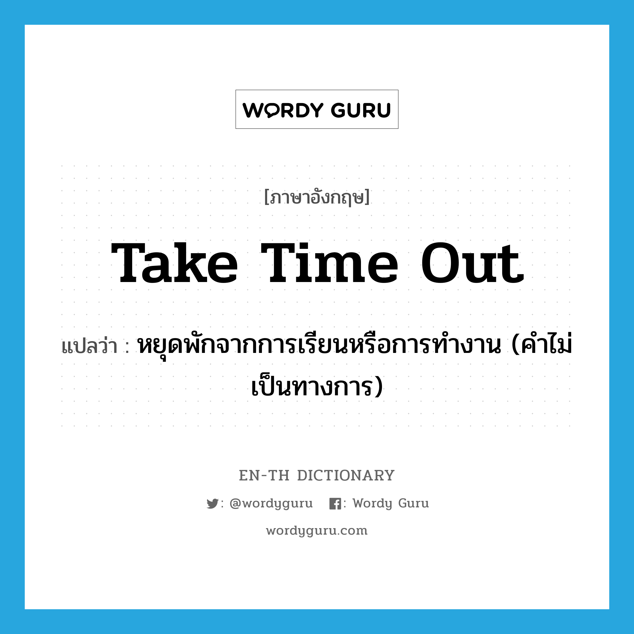 take time out แปลว่า?, คำศัพท์ภาษาอังกฤษ take time out แปลว่า หยุดพักจากการเรียนหรือการทำงาน (คำไม่เป็นทางการ) ประเภท IDM หมวด IDM