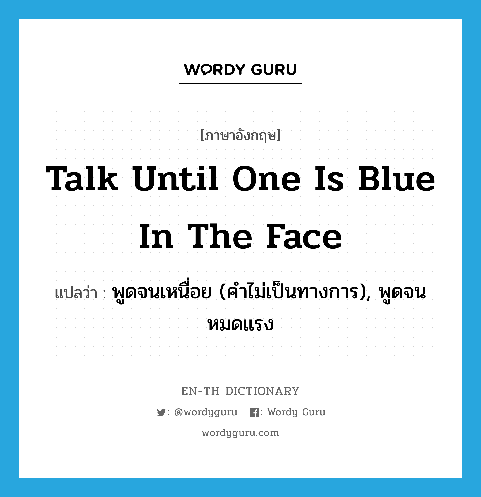 พูดจนเหนื่อย (คำไม่เป็นทางการ), พูดจนหมดแรง ภาษาอังกฤษ?, คำศัพท์ภาษาอังกฤษ พูดจนเหนื่อย (คำไม่เป็นทางการ), พูดจนหมดแรง แปลว่า talk until one is blue in the face ประเภท IDM หมวด IDM