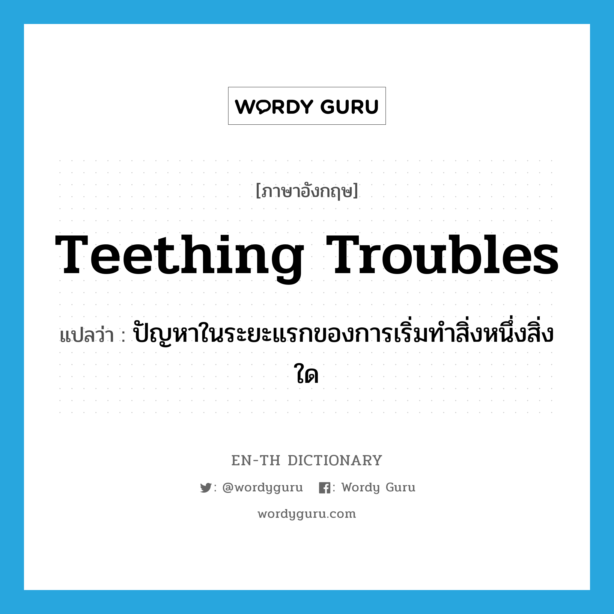 teething troubles แปลว่า?, คำศัพท์ภาษาอังกฤษ teething troubles แปลว่า ปัญหาในระยะแรกของการเริ่มทำสิ่งหนึ่งสิ่งใด ประเภท IDM หมวด IDM