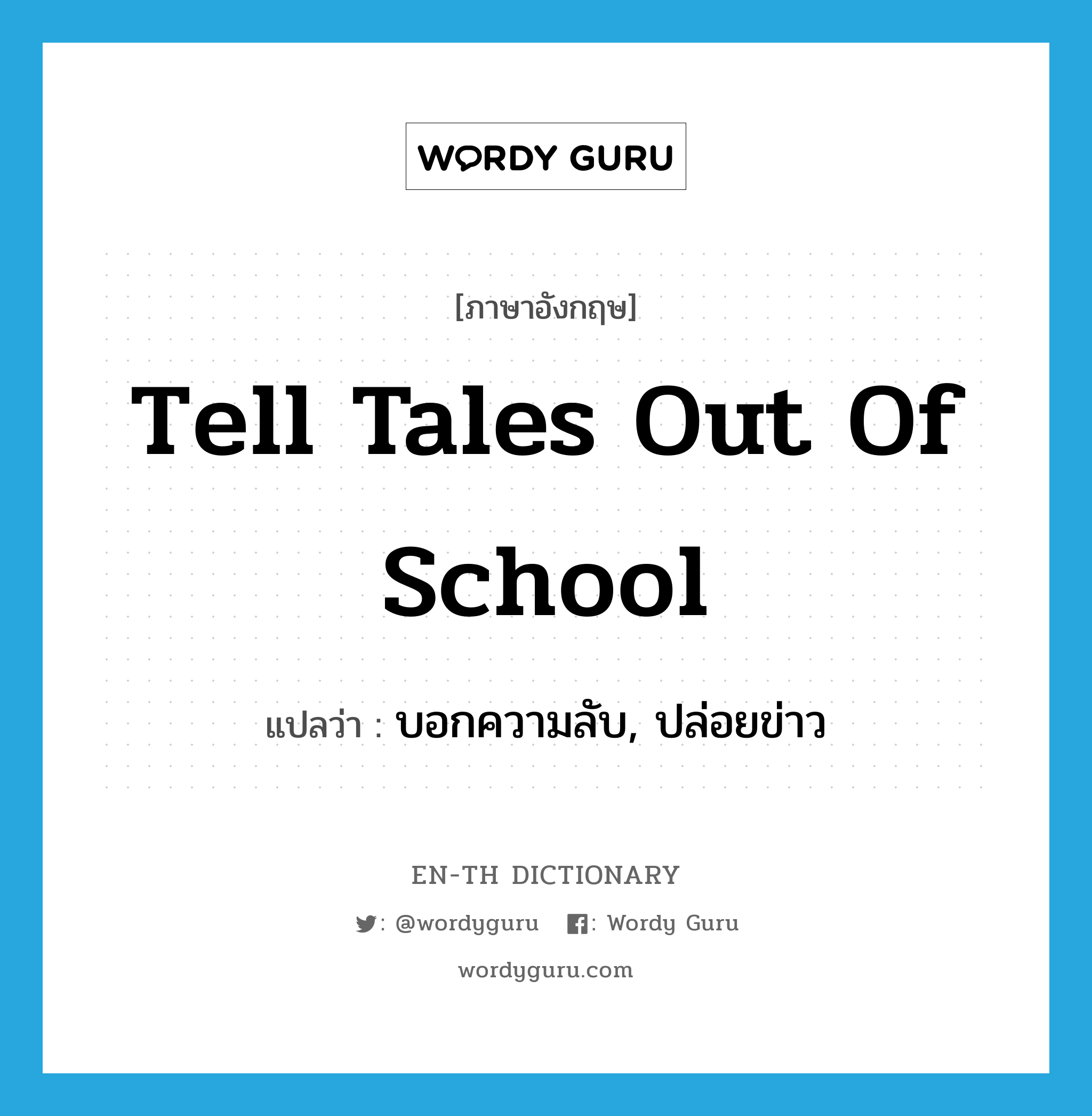 tell tales out of school แปลว่า?, คำศัพท์ภาษาอังกฤษ tell tales out of school แปลว่า บอกความลับ, ปล่อยข่าว ประเภท IDM หมวด IDM