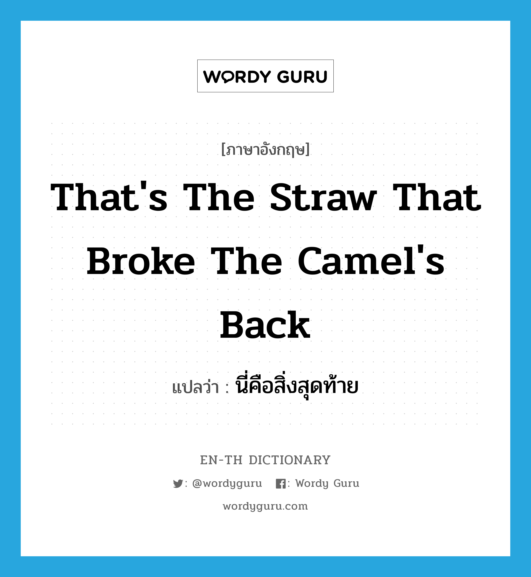 That's the straw that broke the camel's back แปลว่า?, คำศัพท์ภาษาอังกฤษ That's the straw that broke the camel's back แปลว่า นี่คือสิ่งสุดท้าย ประเภท IDM หมวด IDM