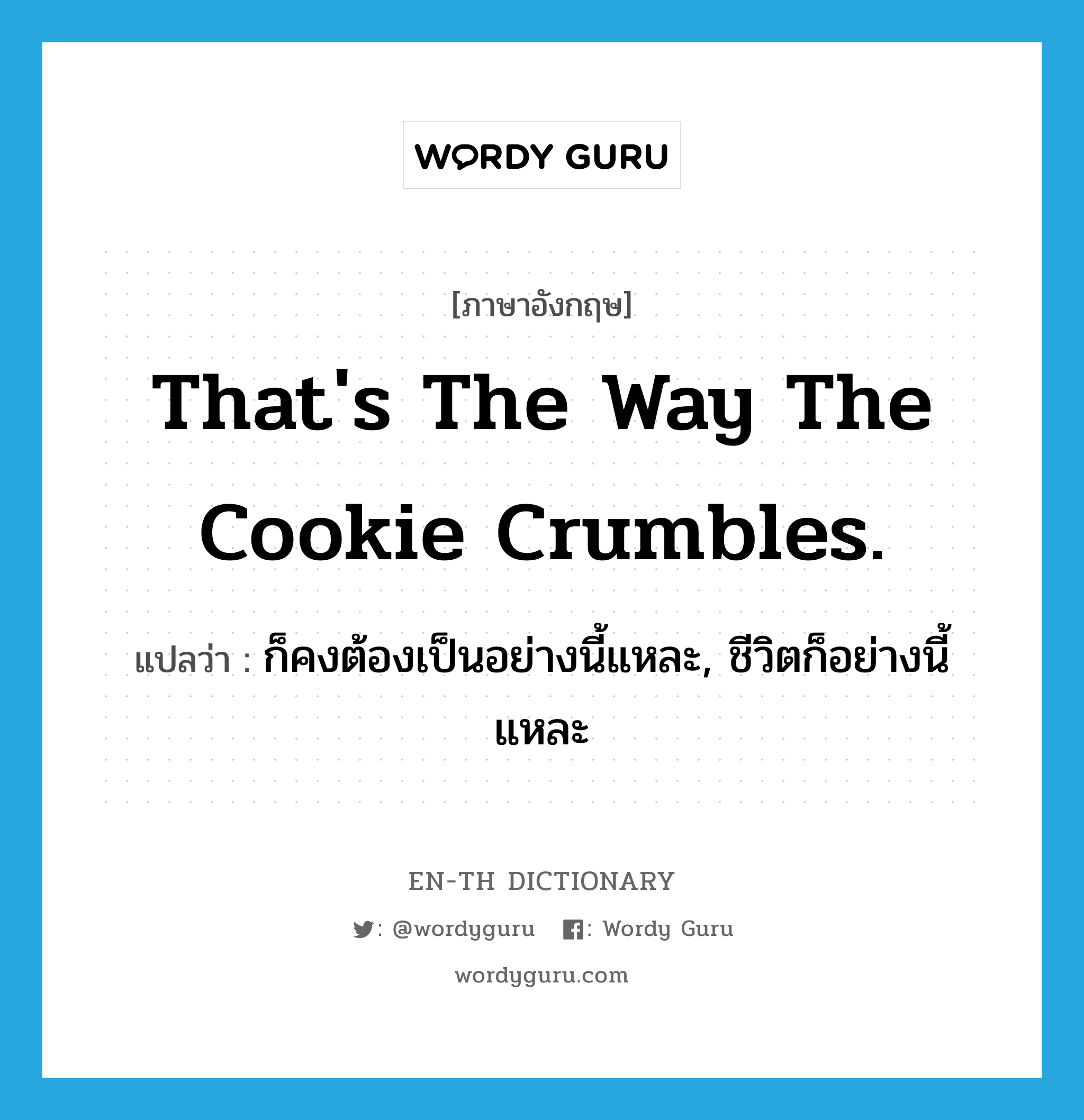 ก็คงต้องเป็นอย่างนี้แหละ, ชีวิตก็อย่างนี้แหละ ภาษาอังกฤษ?, คำศัพท์ภาษาอังกฤษ ก็คงต้องเป็นอย่างนี้แหละ, ชีวิตก็อย่างนี้แหละ แปลว่า That's the way the cookie crumbles. ประเภท IDM หมวด IDM