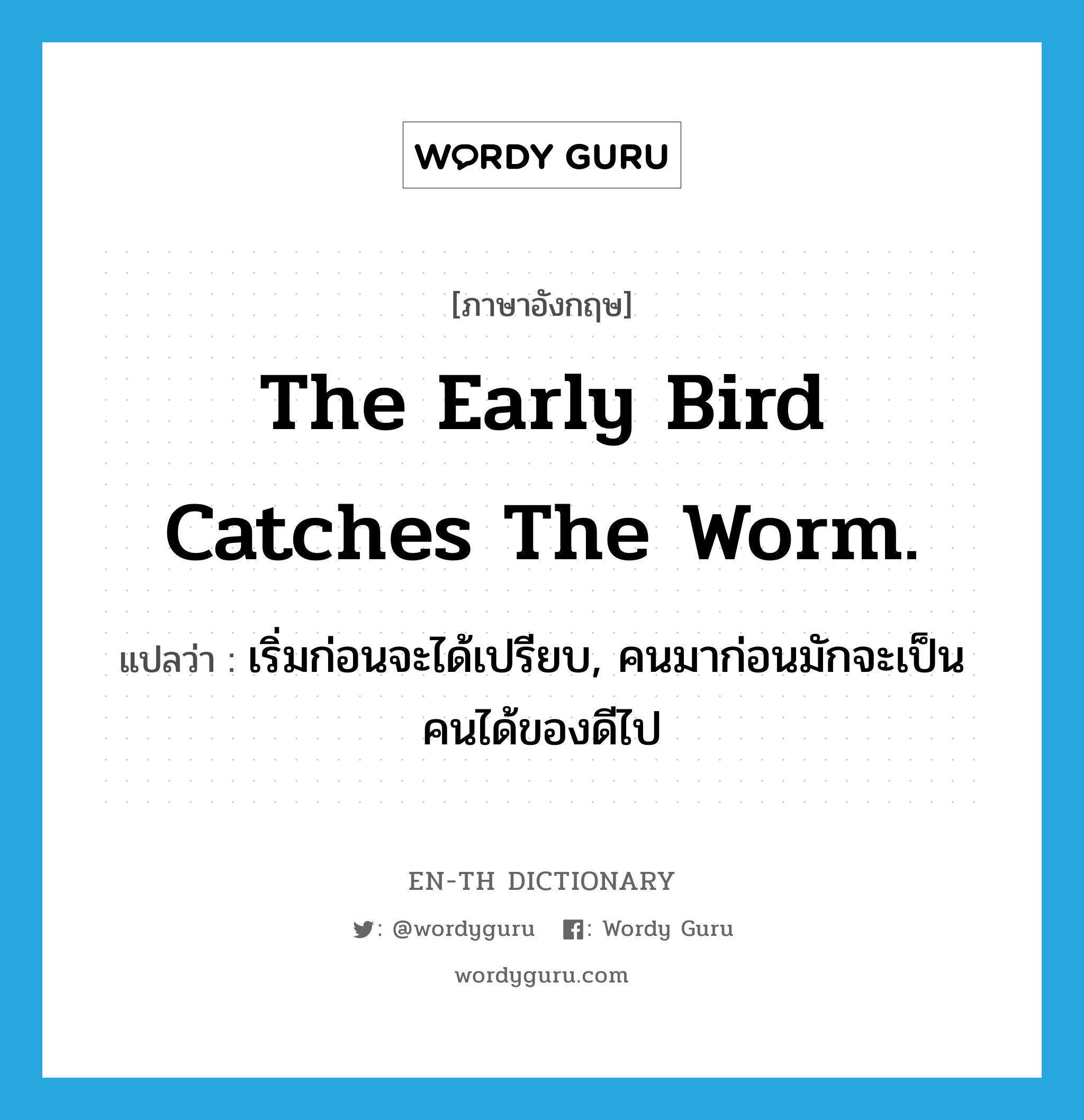 The early bird catches the worm. แปลว่า?, คำศัพท์ภาษาอังกฤษ The early bird catches the worm. แปลว่า เริ่มก่อนจะได้เปรียบ, คนมาก่อนมักจะเป็นคนได้ของดีไป ประเภท IDM หมวด IDM