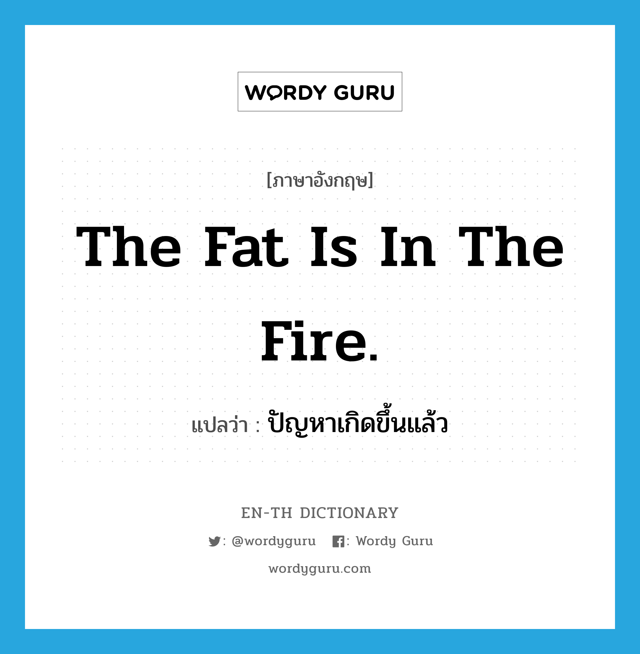 The fat is in the fire. แปลว่า?, คำศัพท์ภาษาอังกฤษ The fat is in the fire. แปลว่า ปัญหาเกิดขึ้นแล้ว ประเภท IDM หมวด IDM