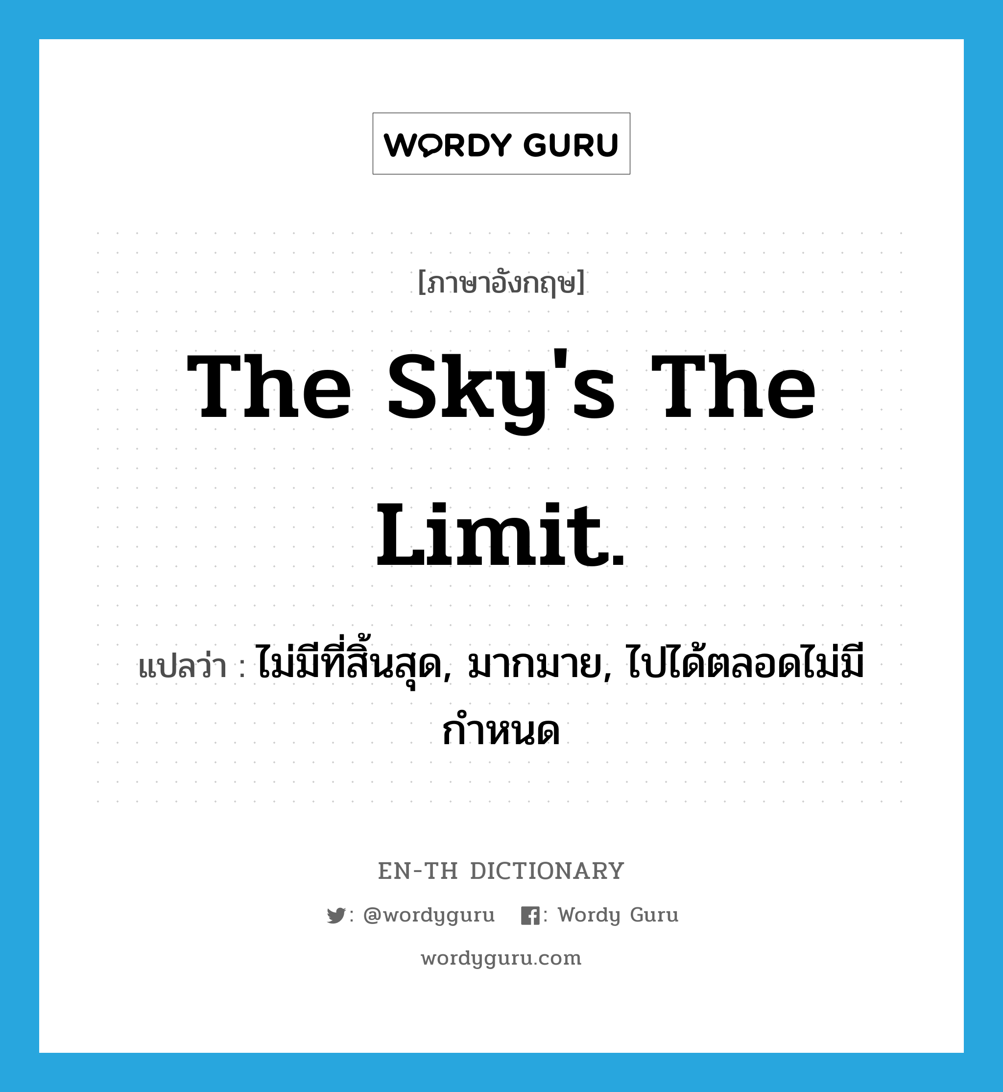 The sky's the limit. แปลว่า?, คำศัพท์ภาษาอังกฤษ The sky's the limit. แปลว่า ไม่มีที่สิ้นสุด, มากมาย, ไปได้ตลอดไม่มีกำหนด ประเภท IDM หมวด IDM