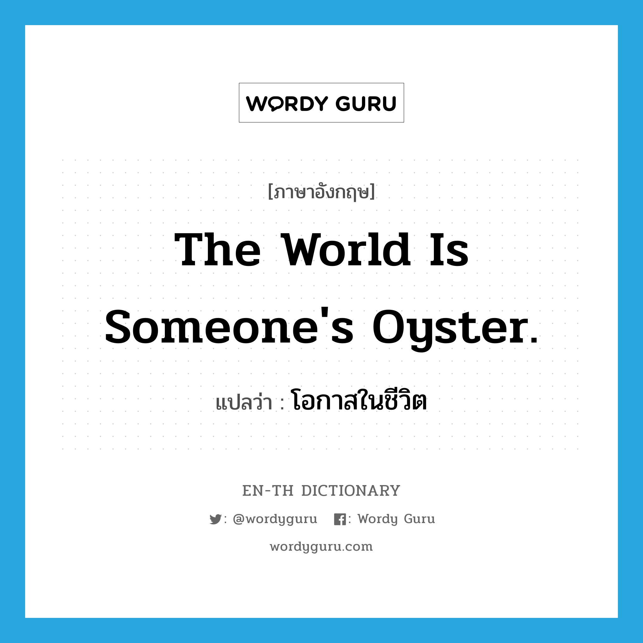 The world is someone's oyster. แปลว่า?, คำศัพท์ภาษาอังกฤษ The world is someone's oyster. แปลว่า โอกาสในชีวิต ประเภท IDM หมวด IDM