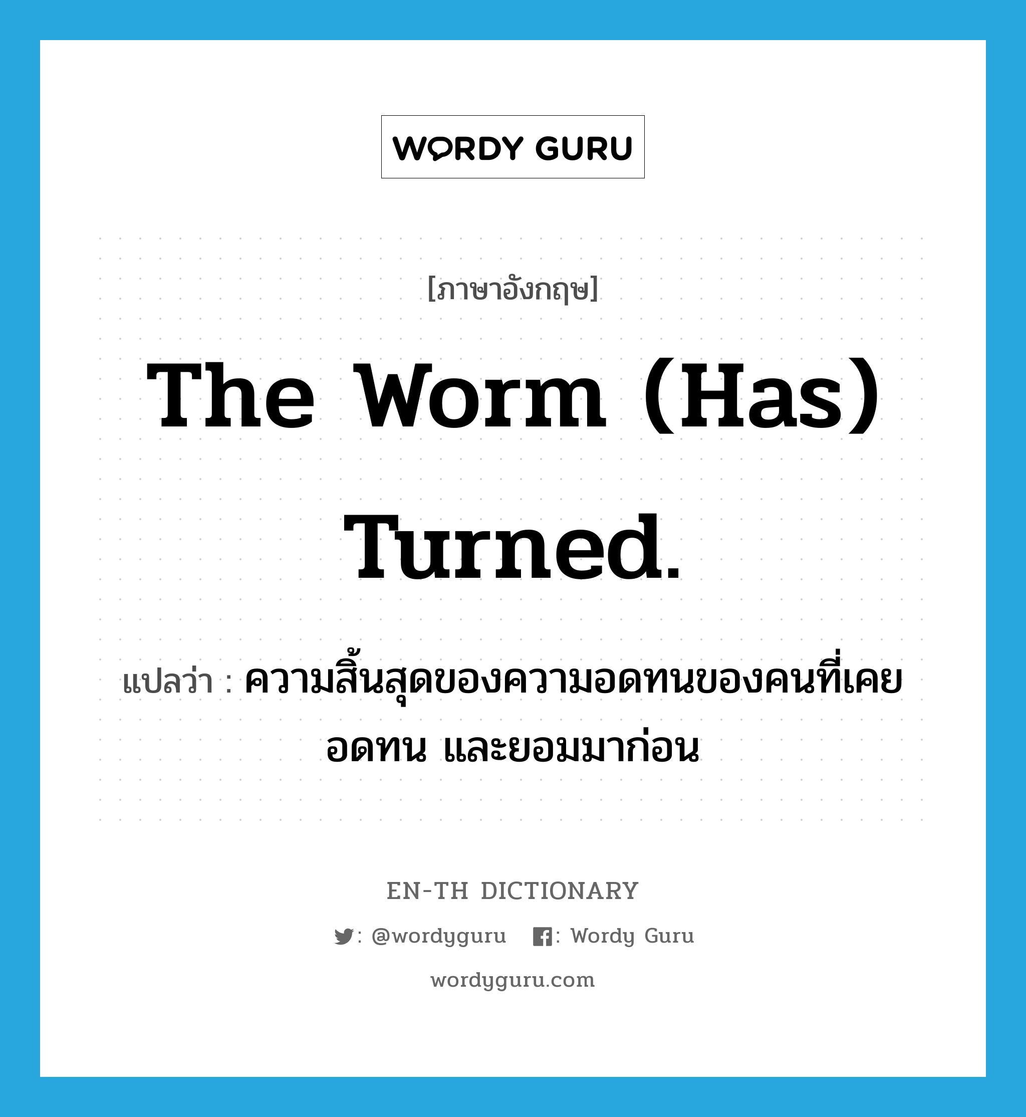 The worm (has) turned. แปลว่า?, คำศัพท์ภาษาอังกฤษ The worm (has) turned. แปลว่า ความสิ้นสุดของความอดทนของคนที่เคยอดทน และยอมมาก่อน ประเภท IDM หมวด IDM