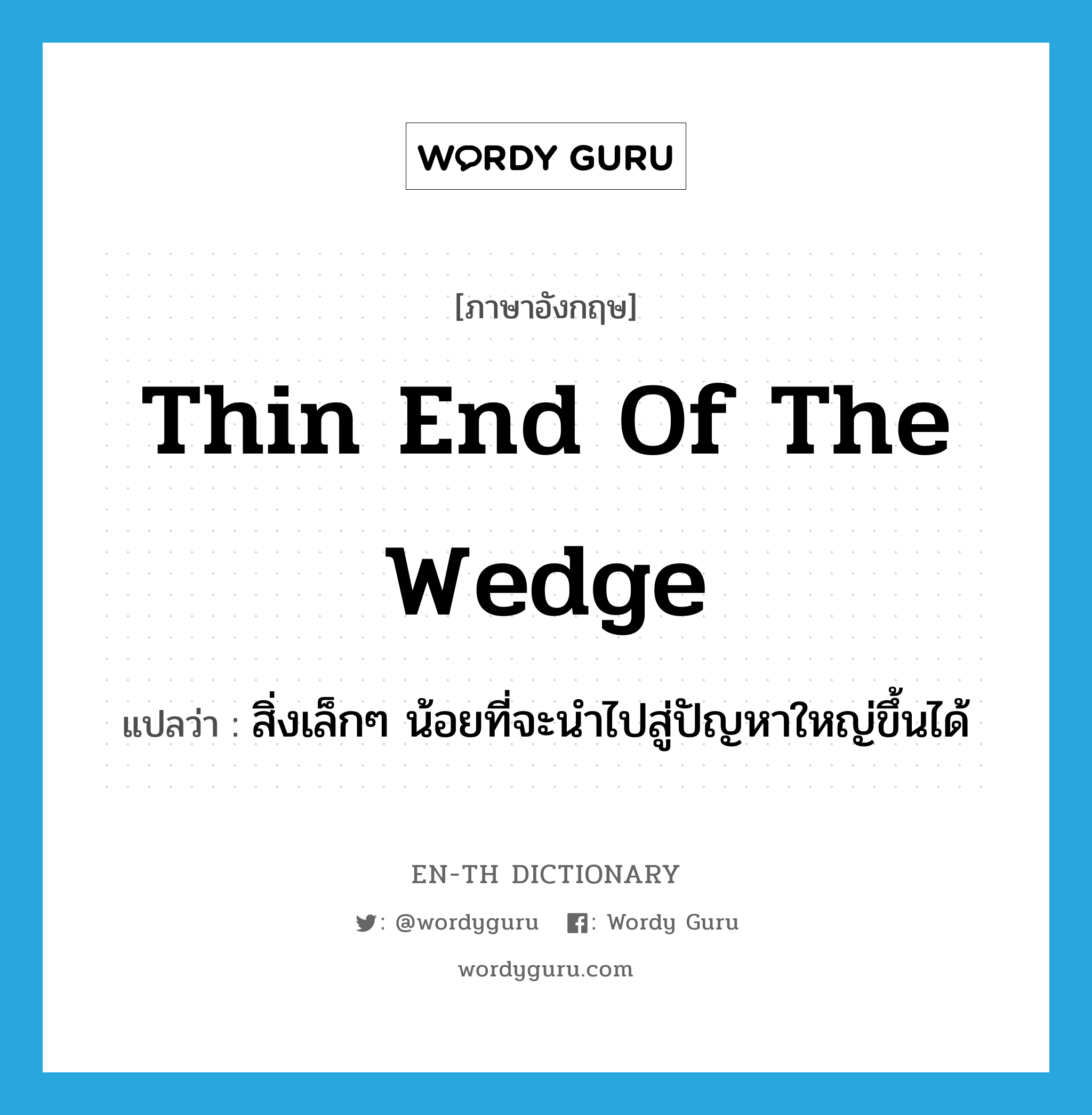thin end of the wedge แปลว่า?, คำศัพท์ภาษาอังกฤษ thin end of the wedge แปลว่า สิ่งเล็กๆ น้อยที่จะนำไปสู่ปัญหาใหญ่ขึ้นได้ ประเภท IDM หมวด IDM