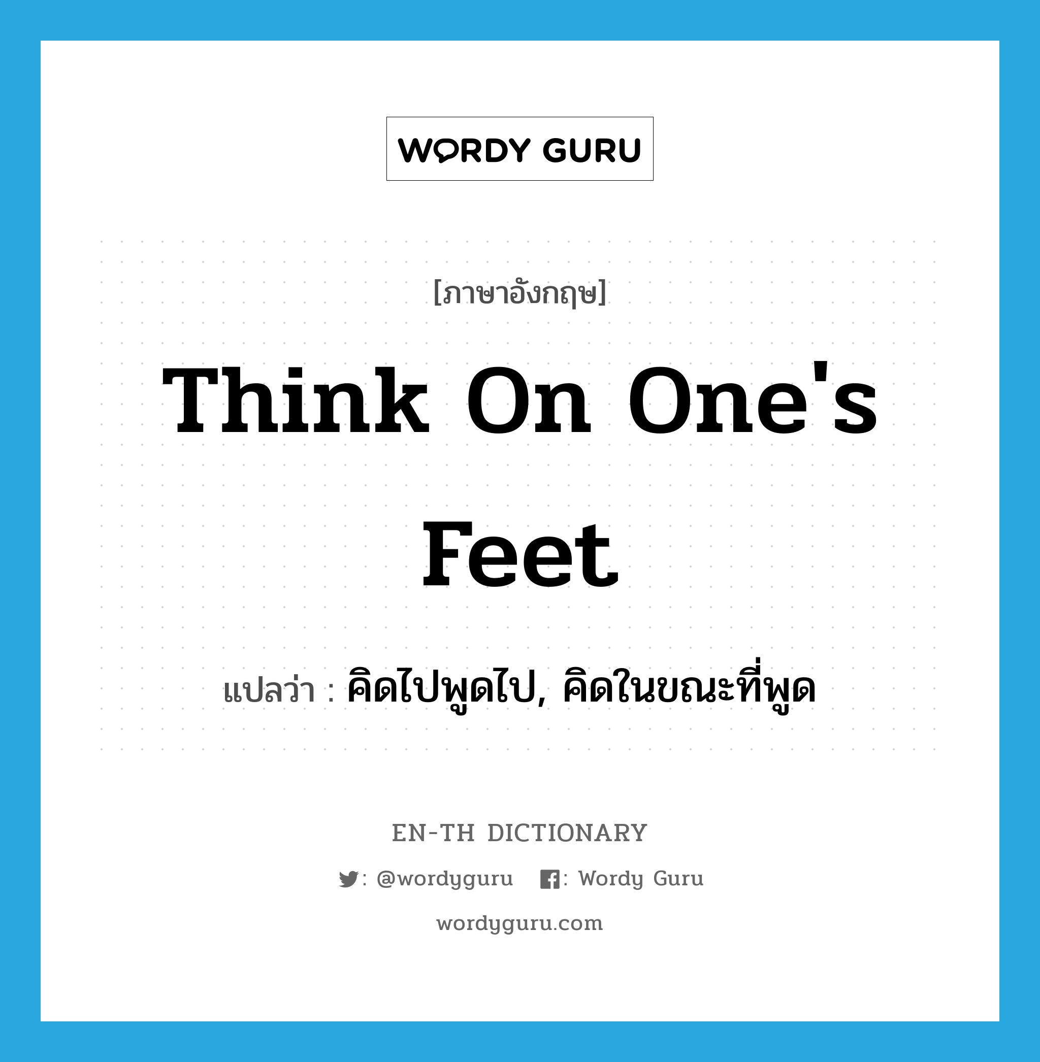 think on one's feet แปลว่า?, คำศัพท์ภาษาอังกฤษ think on one's feet แปลว่า คิดไปพูดไป, คิดในขณะที่พูด ประเภท IDM หมวด IDM