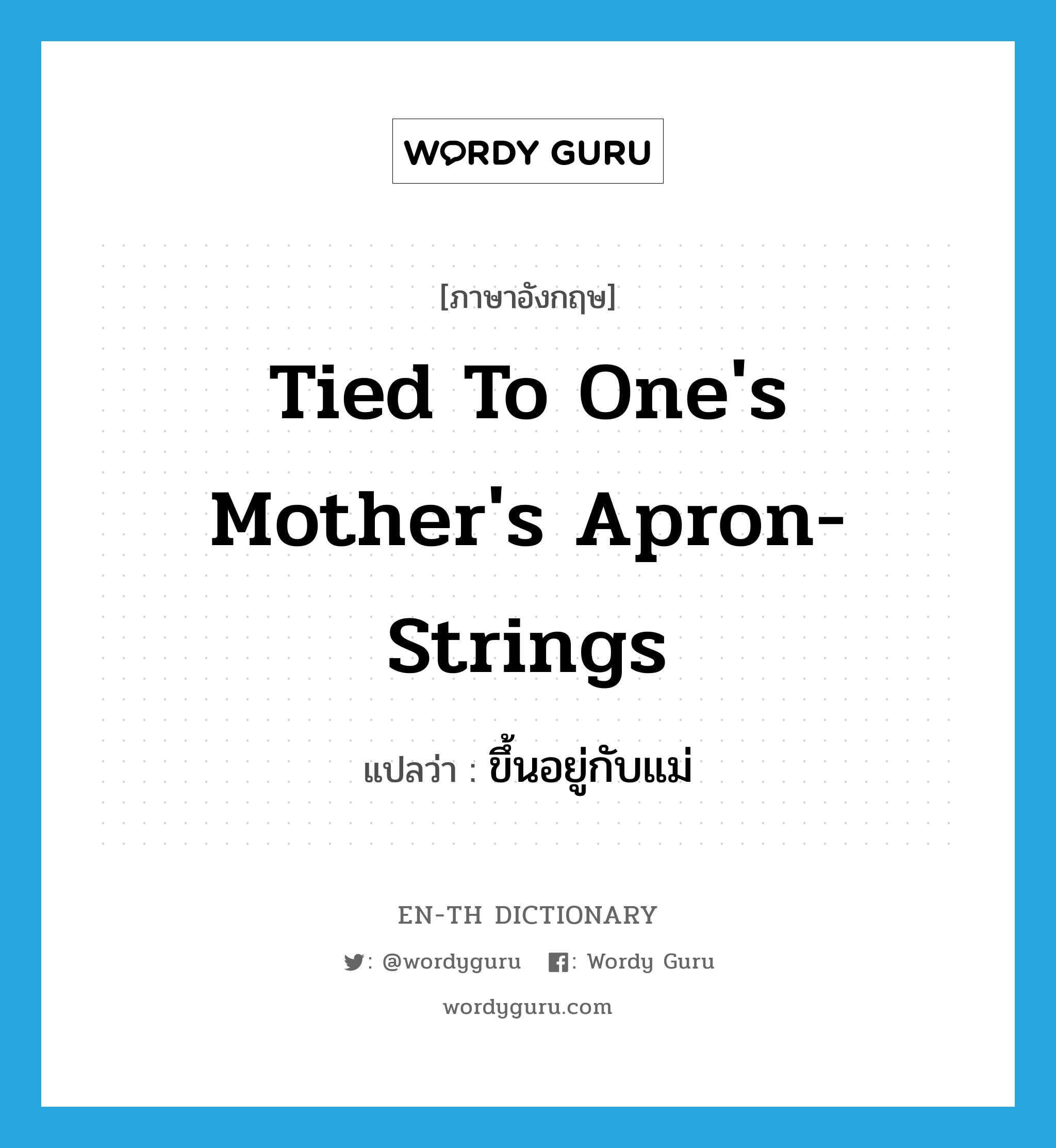 tied to one's mother's apron-strings แปลว่า?, คำศัพท์ภาษาอังกฤษ tied to one's mother's apron-strings แปลว่า ขึ้นอยู่กับแม่ ประเภท IDM หมวด IDM