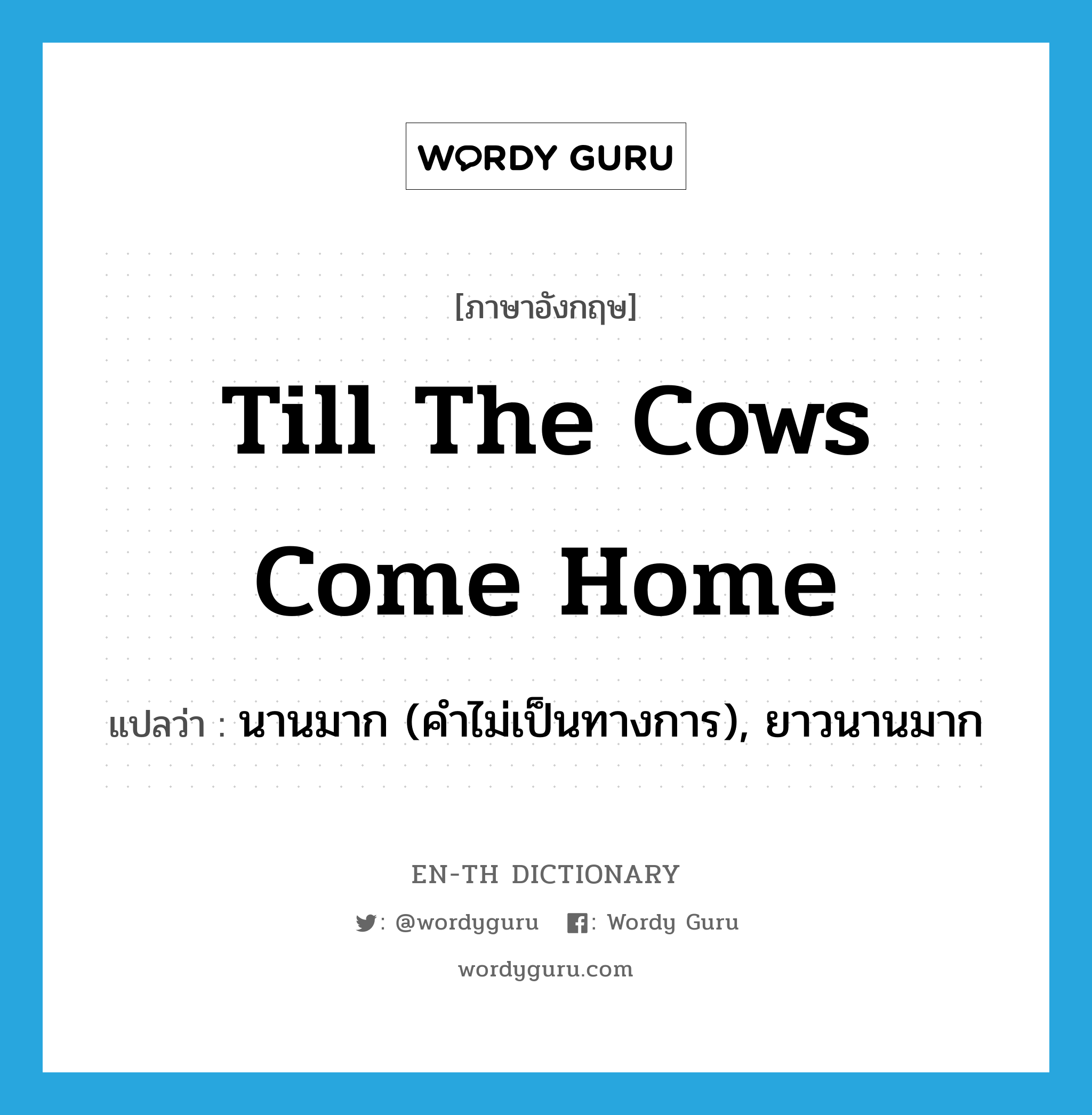 till the cows come home แปลว่า?, คำศัพท์ภาษาอังกฤษ till the cows come home แปลว่า นานมาก (คำไม่เป็นทางการ), ยาวนานมาก ประเภท IDM หมวด IDM