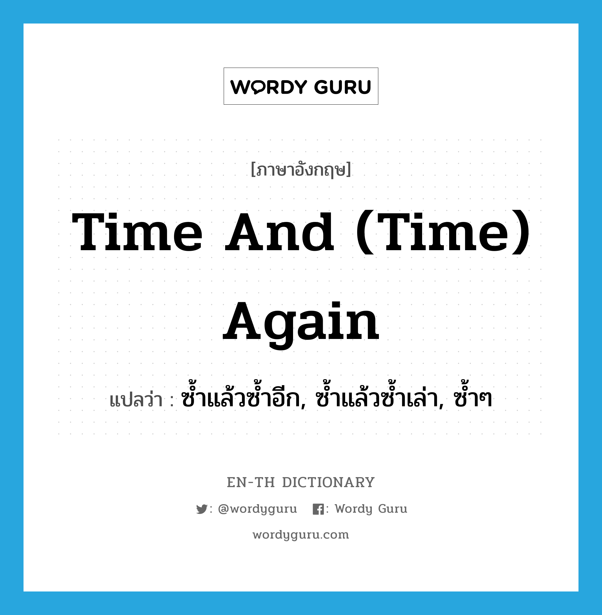 time and (time) again แปลว่า?, คำศัพท์ภาษาอังกฤษ time and (time) again แปลว่า ซ้ำแล้วซ้ำอีก, ซ้ำแล้วซ้ำเล่า, ซ้ำๆ ประเภท IDM หมวด IDM