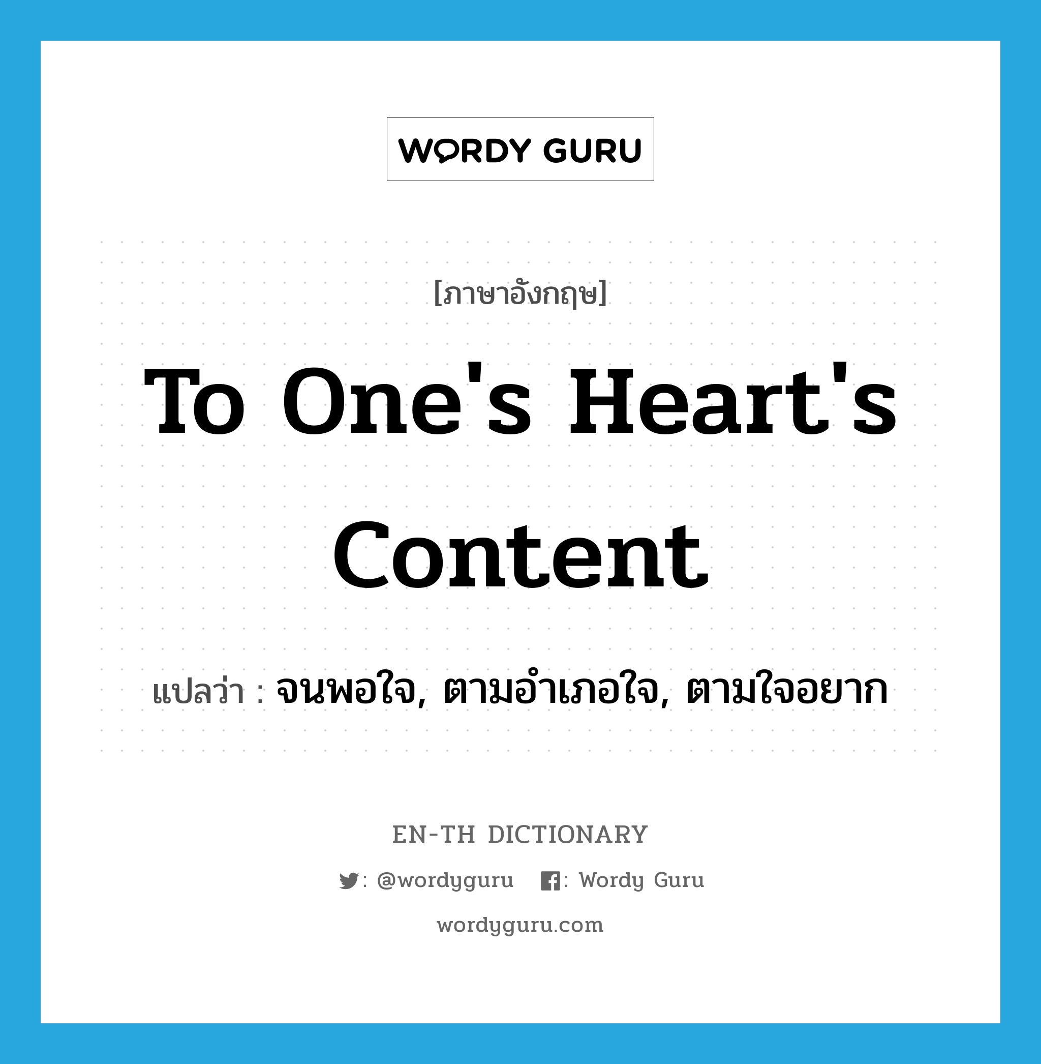 to one's heart's content แปลว่า?, คำศัพท์ภาษาอังกฤษ to one's heart's content แปลว่า จนพอใจ, ตามอำเภอใจ, ตามใจอยาก ประเภท IDM หมวด IDM