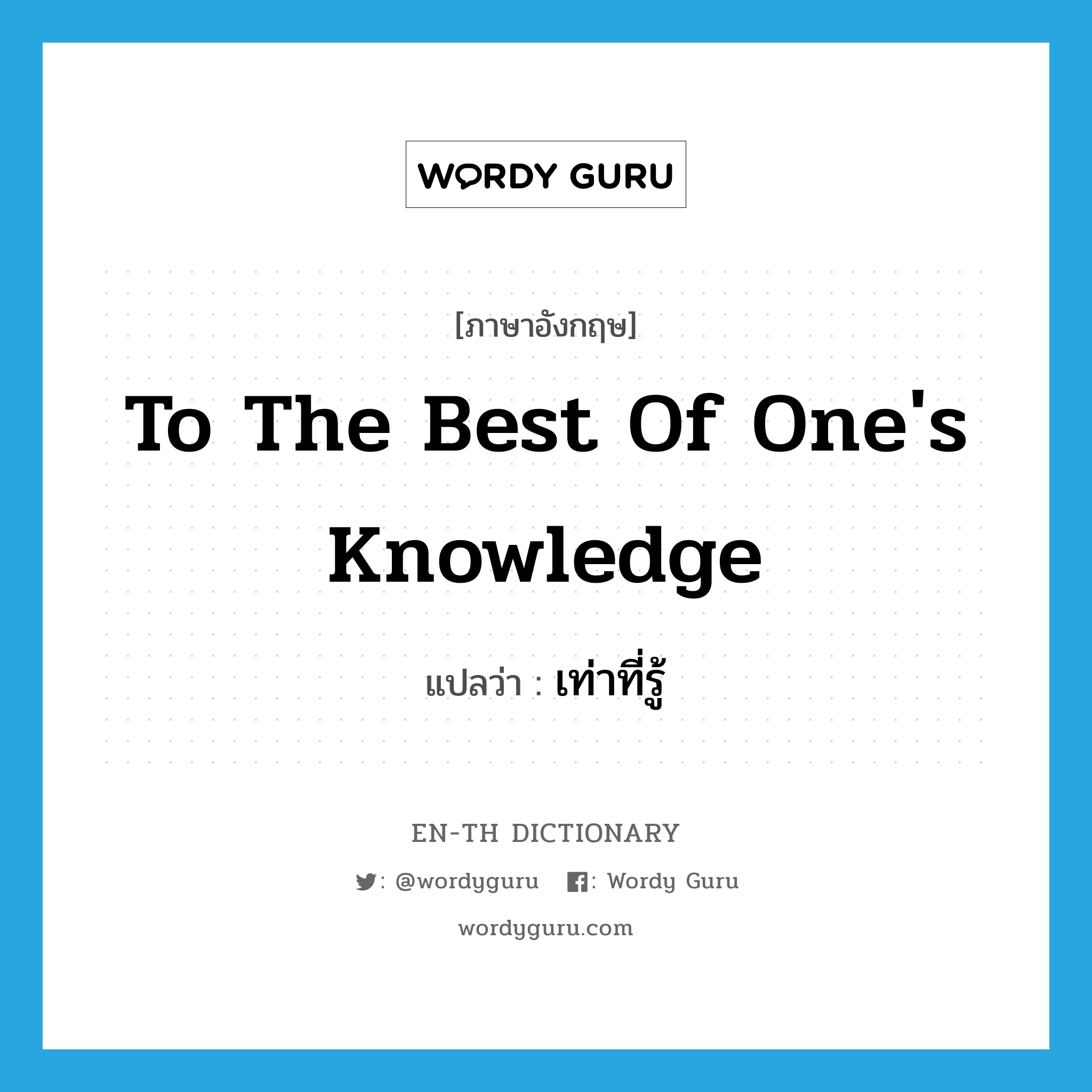 to the best of one's knowledge แปลว่า?, คำศัพท์ภาษาอังกฤษ to the best of one's knowledge แปลว่า เท่าที่รู้ ประเภท IDM หมวด IDM